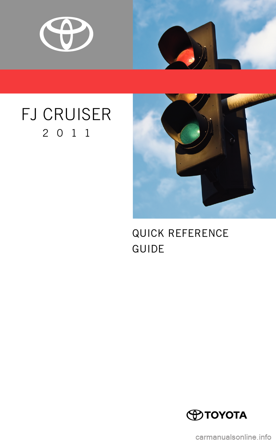 TOYOTA FJ CRUISER 2011 1.G Quick Reference Guide QUICK REFERENCE
GUIDE
FJ CRUISER
20 11
414844M1.indd 1
414844M1.indd 1 11/3/10 6:16 AM
11/3/10 6:16 AM TOYOTA FJ CRUISER 2011 1.G Quick Reference Guide QUICK REFERENCE
GUIDE
FJ CRUISER
20 11
414844M1.indd 1
414844M1.indd 1 11/3/10 6:16 AM
11/3/10 6:16 AM