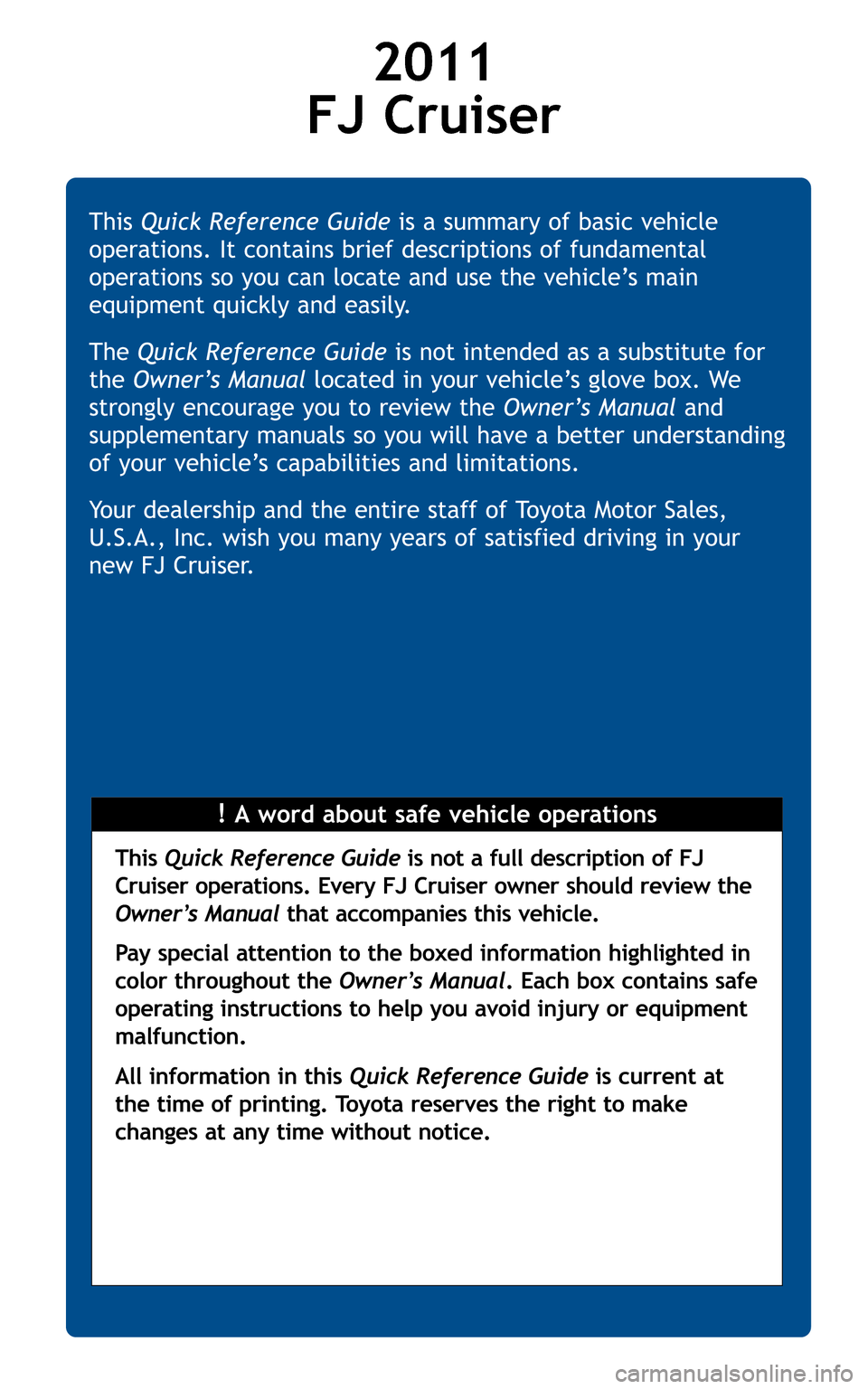 TOYOTA FJ CRUISER 2011 1.G Quick Reference Guide 2011
FJ Cruiser
!A word about safe vehicle operations
This
Quick Reference Guide is a summary of basic vehicle
operations. It contains brief descriptions of fundamental
operations so you can lo TOYOTA FJ CRUISER 2011 1.G Quick Reference Guide 2011
FJ Cruiser
!A word about safe vehicle operations
This
Quick Reference Guide is a summary of basic vehicle
operations. It contains brief descriptions of fundamental
operations so you can lo