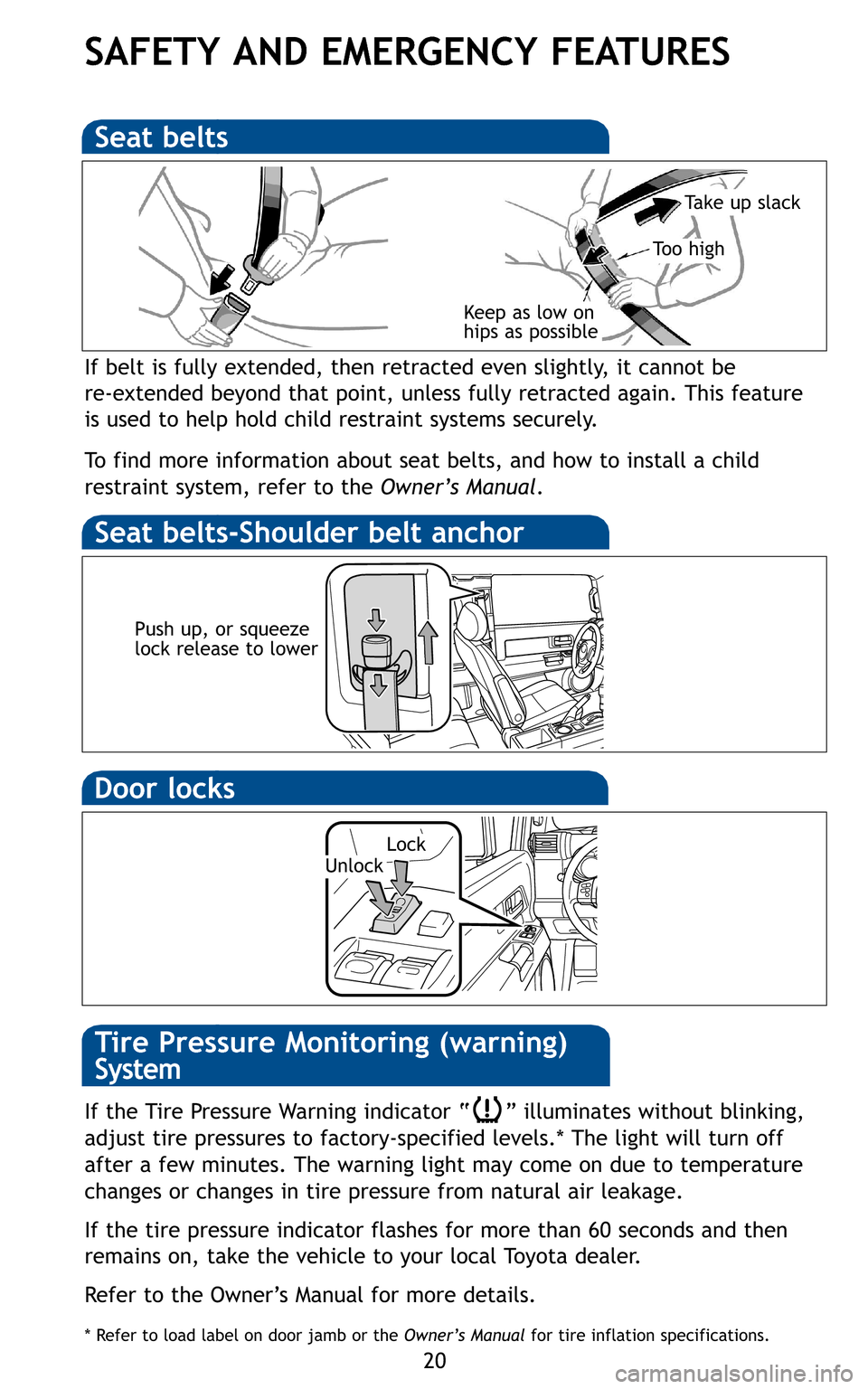 TOYOTA FJ CRUISER 2011 1.G Quick Reference Guide 20
SAFETY AND EMERGENCY FEATURES
Seat belts
Seat belts-Shoulder belt anchor
If belt is fully extended, then retracted even slightly, it cannot be
re-extended beyond that point, unless fully retracte TOYOTA FJ CRUISER 2011 1.G Quick Reference Guide 20
SAFETY AND EMERGENCY FEATURES
Seat belts
Seat belts-Shoulder belt anchor
If belt is fully extended, then retracted even slightly, it cannot be
re-extended beyond that point, unless fully retracte
