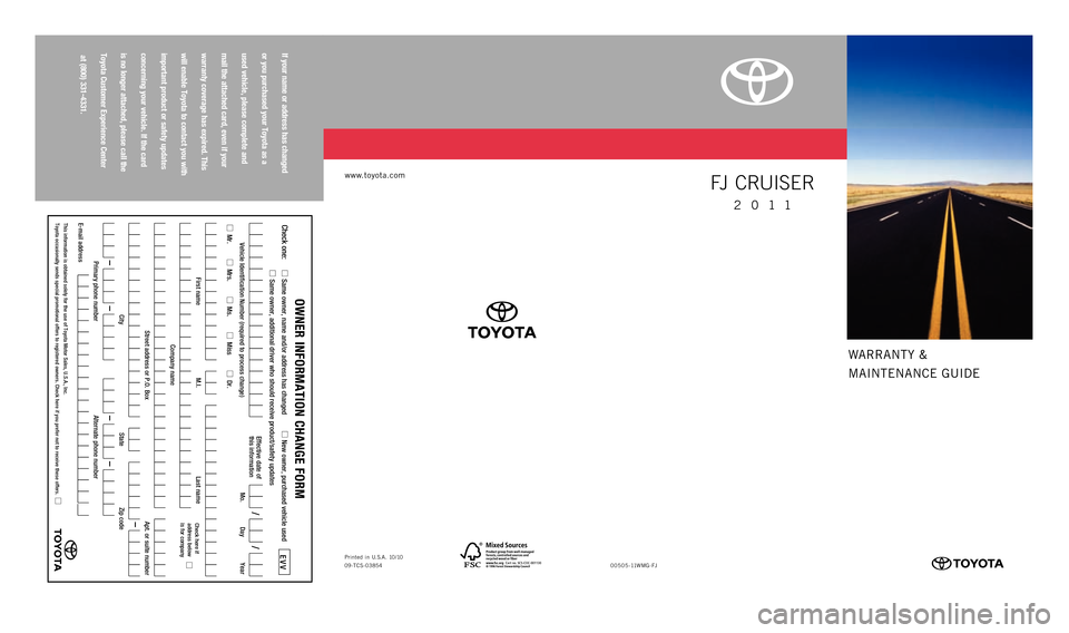 TOYOTA FJ CRUISER 2011 1.G Warranty And Maintenance Guide Cert no. SCS-COC-001130
WARRANTY &
MAINTENANCE GUIDE
www.toyota.com
If your name or address has changed
or you purchased your Toyota as a
used vehicle, please complete and
mail the attached c TOYOTA FJ CRUISER 2011 1.G Warranty And Maintenance Guide Cert no. SCS-COC-001130
WARRANTY &
MAINTENANCE GUIDE
www.toyota.com
If your name or address has changed
or you purchased your Toyota as a
used vehicle, please complete and
mail the attached c