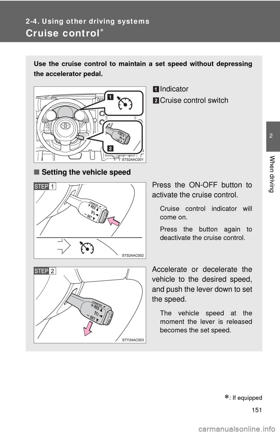 TOYOTA FJ CRUISER 2012 1.G Owners Manual 151
2
When driving
2-4. Using other driving systems
Cruise control
: If equipped
Use the cruise control to maintain a set speed without depressing
the accelerator pedal.
Indicator
Cruise control