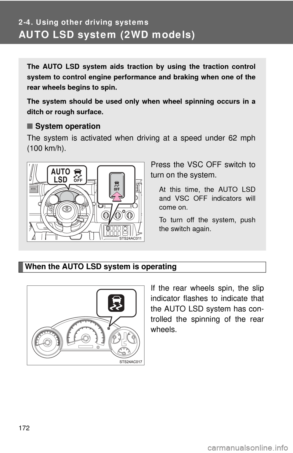 TOYOTA FJ CRUISER 2012 1.G Owners Manual 172
2-4. Using other driving systems
AUTO LSD system (2WD models)
When the AUTO LSD system is operatingIf the rear wheels spin, the slip
indicator flashes to indicate that
the AUTO LSD system has con-