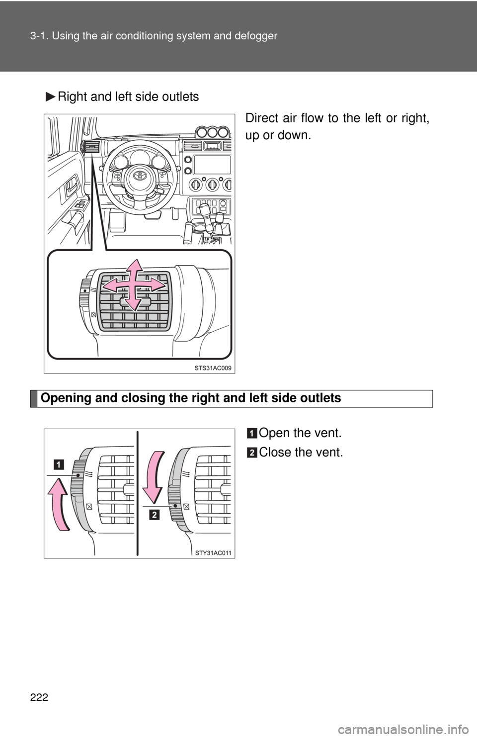 TOYOTA FJ CRUISER 2012 1.G Owners Manual 222 3-1. Using the air conditioning system and defogger
Right and left side outlets
Direct air flow to the left or right,
up or down.
Opening and closing the right and left side outlets
Open the vent.