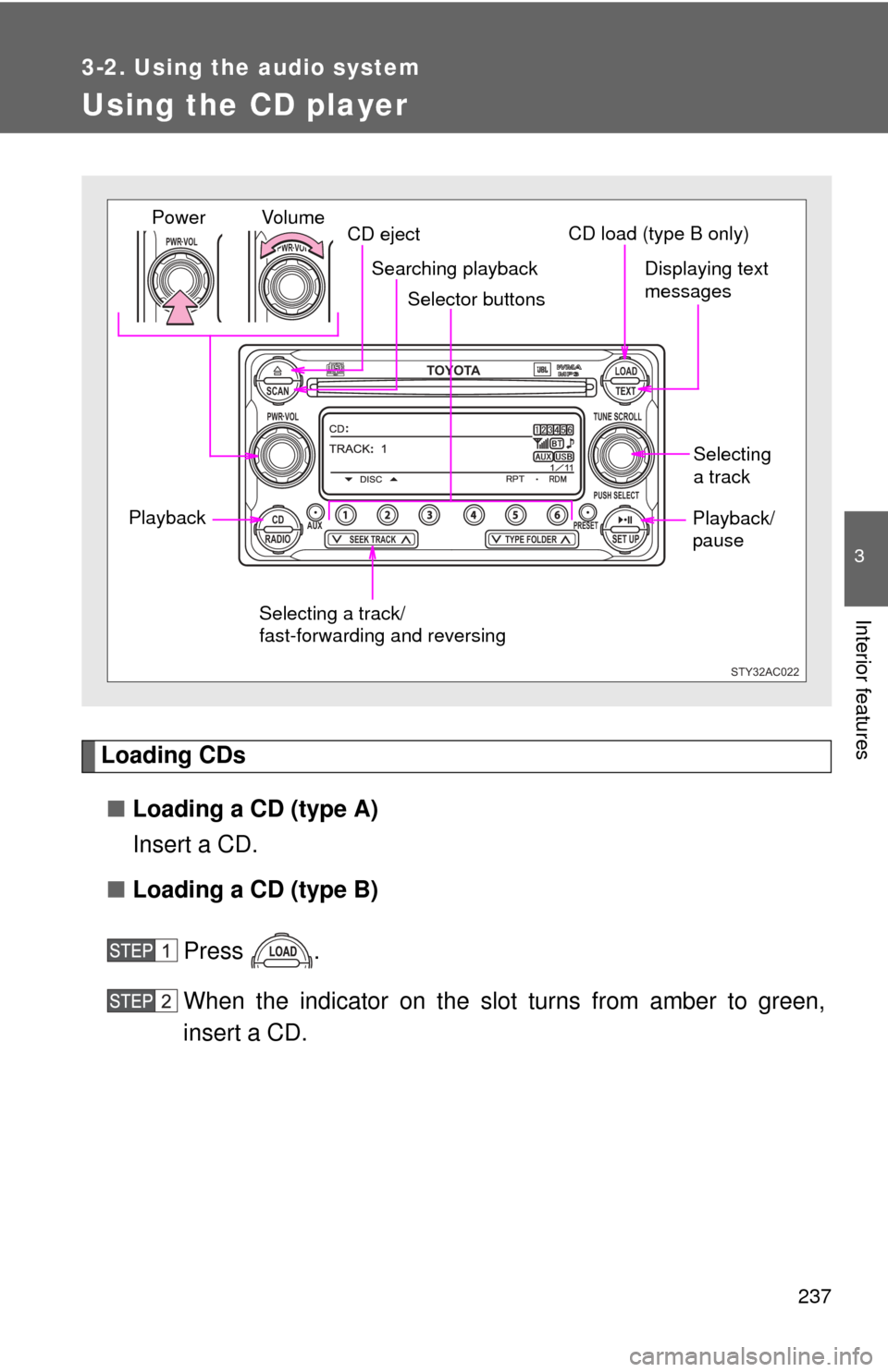TOYOTA FJ CRUISER 2012 1.G Owners Manual 237
3-2. Using the audio system
3
Interior features
Using the CD player
Loading CDs■ Loading a CD (type A)
Insert a CD.
■ Loading a CD (type B)
Press .
When the indicator on the slot turns from am