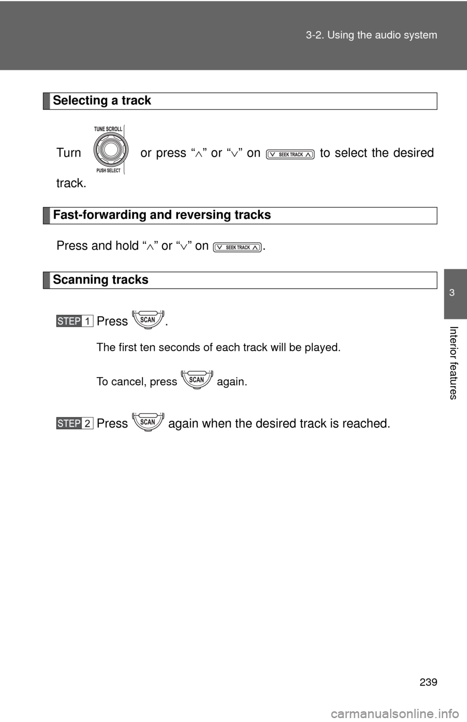 TOYOTA FJ CRUISER 2012 1.G Owners Manual 239
3-2. Using the audio system
3
Interior features
Selecting a track
Turn   or press “ ” or “ ” on   to select the desired
track.
Fast-forwarding and reversing tracks
Press and hold “
