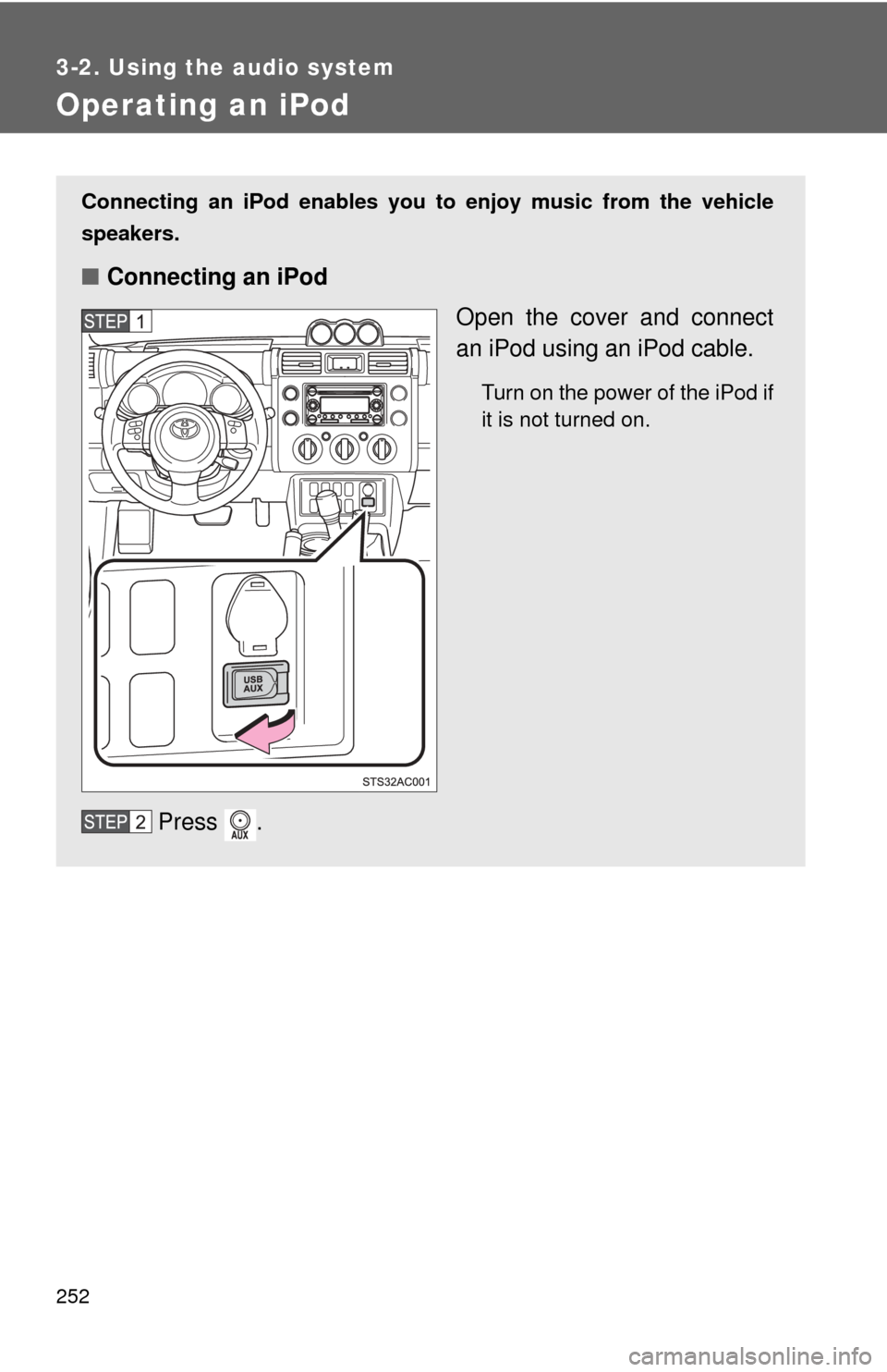 TOYOTA FJ CRUISER 2012 1.G Owners Manual 252
3-2. Using the audio system
Operating an iPod
Connecting an iPod enables you to enjoy music from the vehicle
speakers.
■ Connecting an iPod
Open the cover and connect
an iPod using an iPod cable