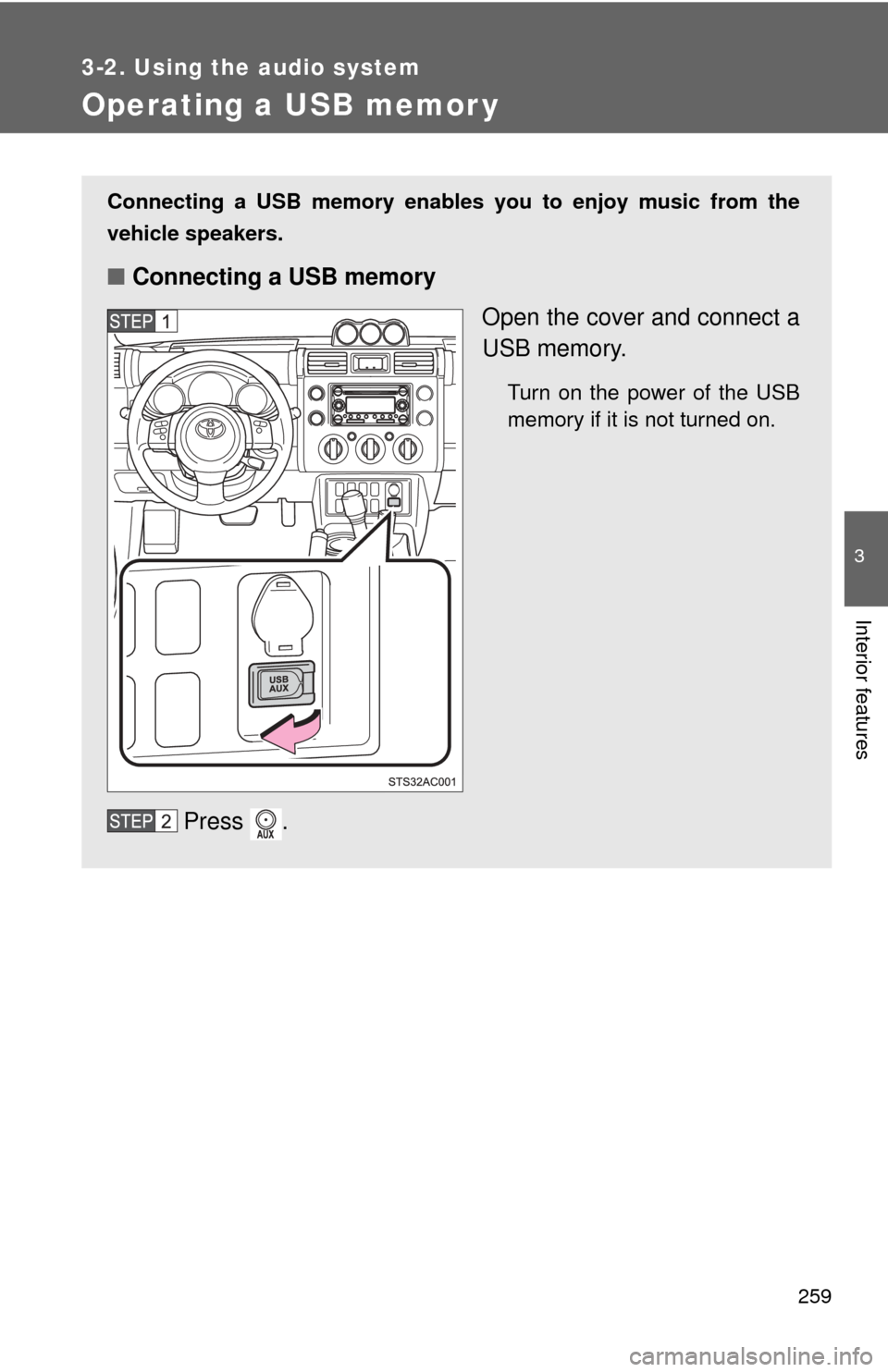TOYOTA FJ CRUISER 2012 1.G Owners Manual 259
3-2. Using the audio system
3
Interior features
Operating a USB memor y
Connecting a USB memory enables you to enjoy music from the
vehicle speakers.
■Connecting a USB memory
Open the cover and 