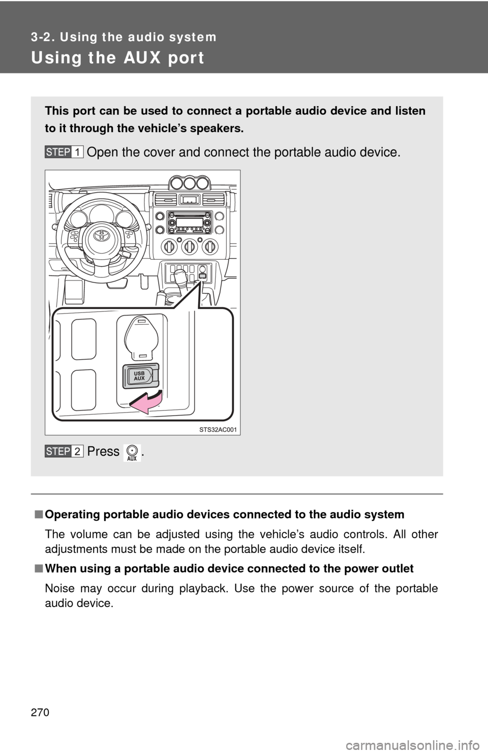 TOYOTA FJ CRUISER 2012 1.G Owners Manual 270
3-2. Using the audio system
Using the AUX port
■Operating portable  audio devices connected to the audio system
The volume can be adjusted using the vehicle’s audio controls. All other
adjustm