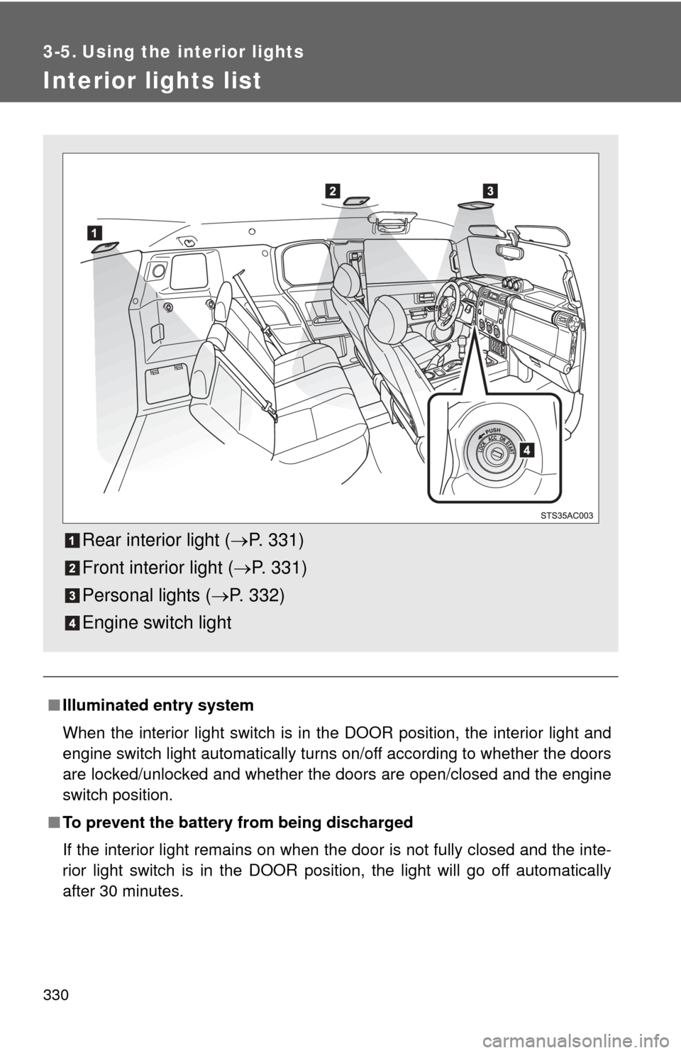 TOYOTA FJ CRUISER 2012 1.G Owners Manual 330
3-5. Using the interior lights
Interior lights list
■Illuminated entry system
When the interior light switch is in the DOOR position, the interior light and
engine switch light automatically tur