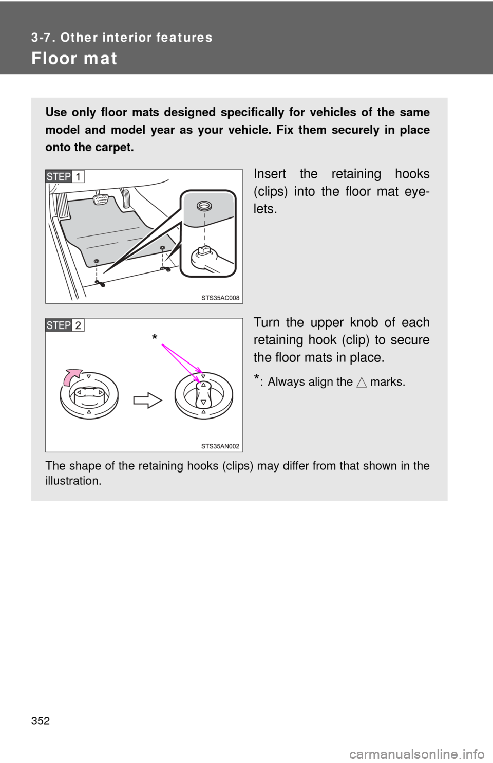 TOYOTA FJ CRUISER 2012 1.G Owners Manual 352
3-7. Other interior features
Floor mat
Use only floor mats designed specifically for vehicles of the same
model and model year as your vehicle. Fix them securely in place
onto the carpet.
Insert t