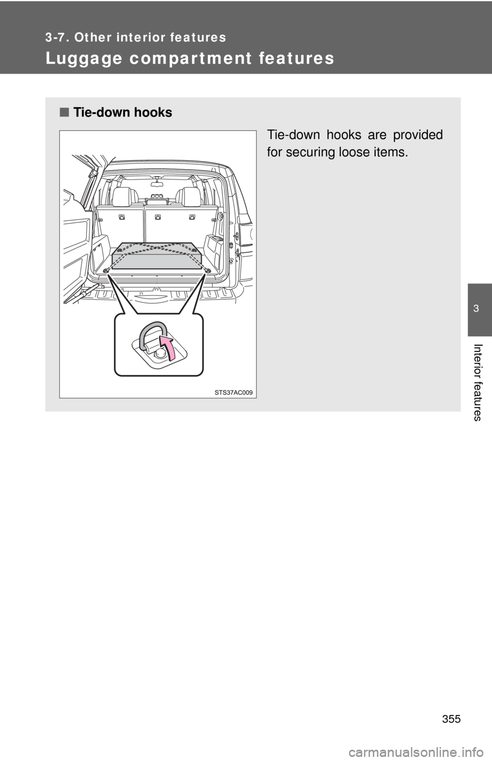 TOYOTA FJ CRUISER 2012 1.G Owners Manual 355
3-7. Other interior features
3
Interior features
Luggage compar tment features
■Tie-down hooks
Tie-down hooks are provided
for securing loose items. 