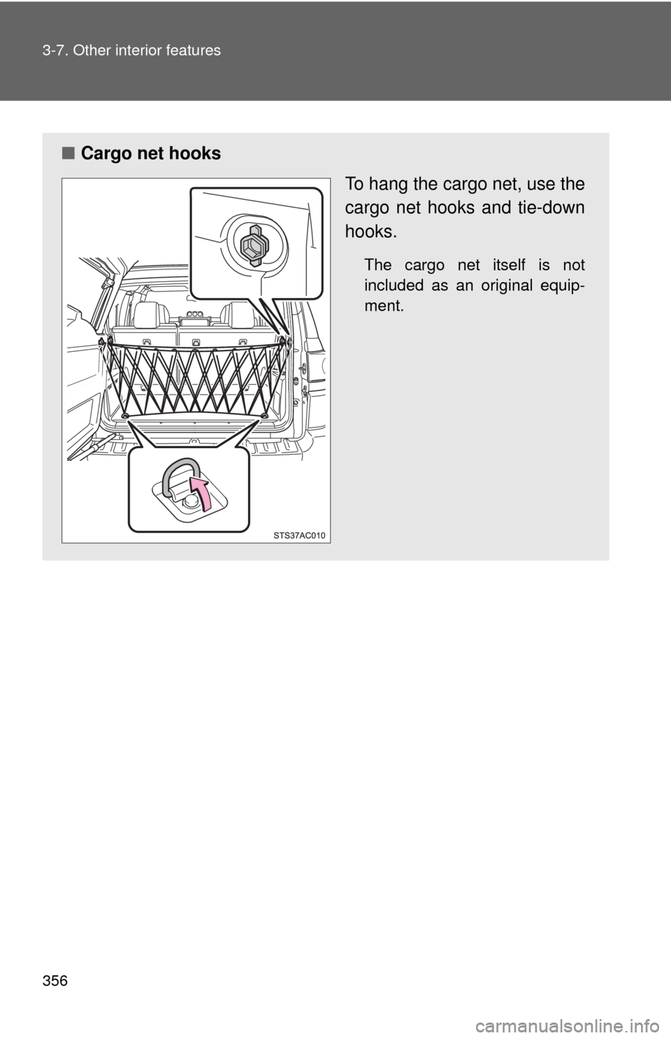 TOYOTA FJ CRUISER 2012 1.G Owners Manual 356 3-7. Other interior features
■Cargo net hooks
To hang the cargo net, use the
cargo net hooks and tie-down
hooks.
The cargo net itself is not
included as an original equip-
ment. 