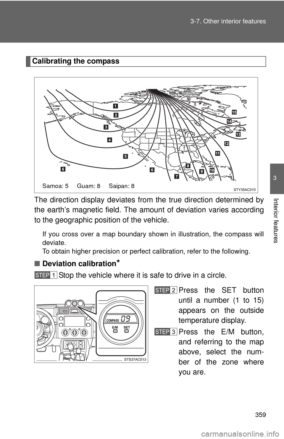 TOYOTA FJ CRUISER 2012 1.G Owners Manual 359
3-7. Other interior features
3
Interior features
Calibrating the compass
The direction display deviates fr om the true direction determined by
the earth’s magnetic field. The amoun t of deviatio