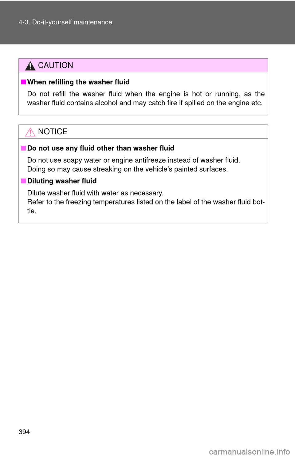 TOYOTA FJ CRUISER 2012 1.G Owners Guide 394 4-3. Do-it-yourself maintenance
CAUTION
■When refilling the washer fluid
Do not refill the washer fluid when the engine is hot or running, as the
washer fluid contains alcohol and may catch fire