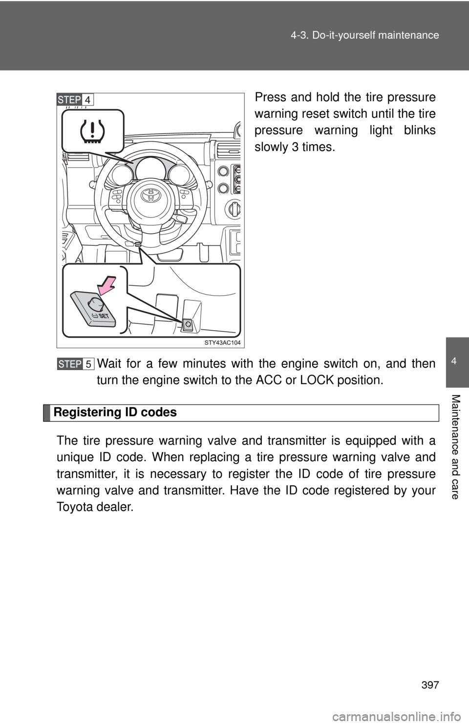 TOYOTA FJ CRUISER 2012 1.G Owners Manual 397
4-3. Do-it-yourself maintenance
4
Maintenance and care
Press and hold the tire pressure
warning reset switch until the tire
pressure warning light blinks
slowly 3 times.
Wait for a few minutes wit TOYOTA FJ CRUISER 2012 1.G Owners Manual 397
4-3. Do-it-yourself maintenance
4
Maintenance and care
Press and hold the tire pressure
warning reset switch until the tire
pressure warning light blinks
slowly 3 times.
Wait for a few minutes wit