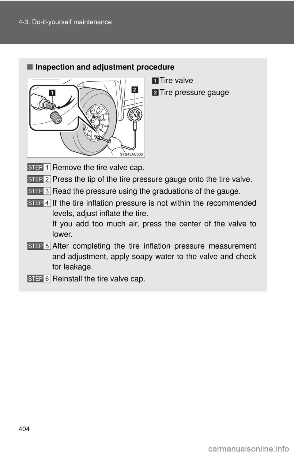 TOYOTA FJ CRUISER 2012 1.G Service Manual 404 4-3. Do-it-yourself maintenance
■Inspection and adjustment procedure
Tire valve
Tire pressure gauge
Remove the tire valve cap.
Press the tip of the tire pressure gauge onto the tire valve.
Read 