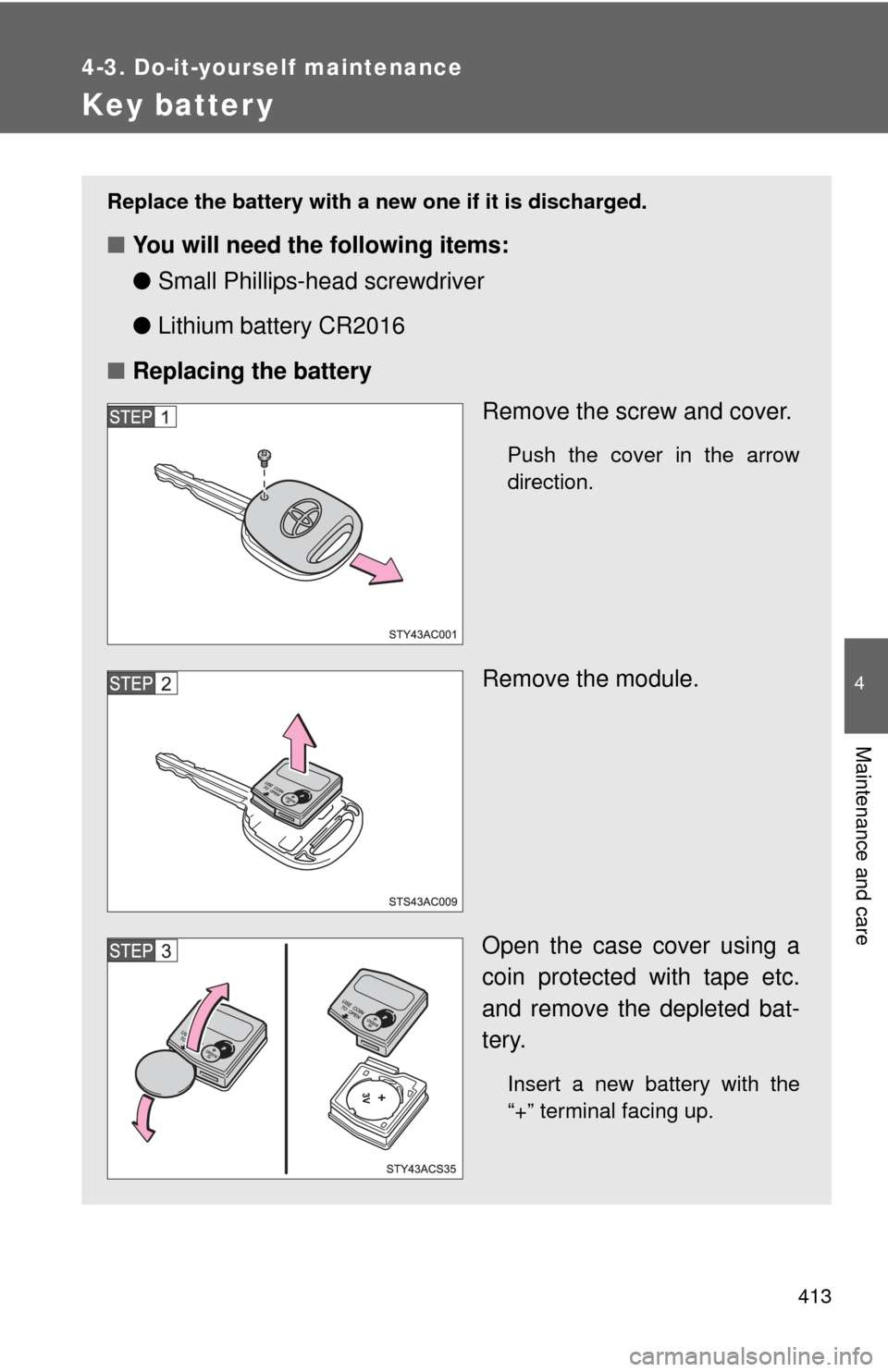 TOYOTA FJ CRUISER 2012 1.G Owners Manual 413
4-3. Do-it-yourself maintenance
4
Maintenance and care
Key batter y
Replace the battery with a new one if it is discharged.
■You will need the following items:
●Small Phillips-hea d screwdrive