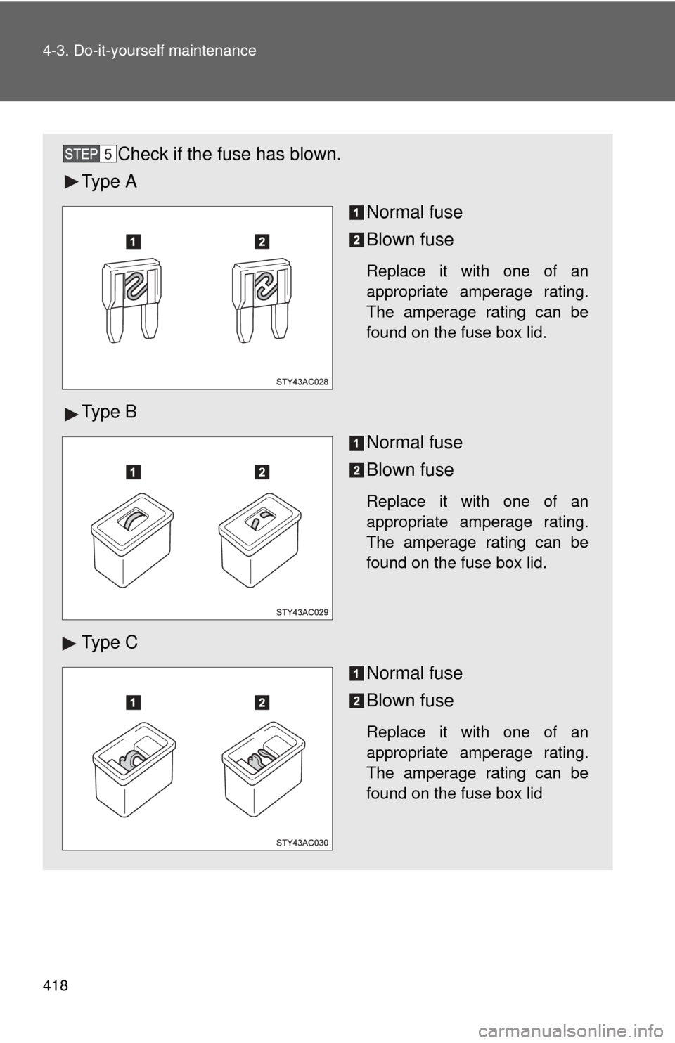 TOYOTA FJ CRUISER 2012 1.G Owners Manual 418 4-3. Do-it-yourself maintenance
Check if the fuse has blown.
Ty p e  A
Normal fuse
Blown fuse
Replace it with one of an
appropriate amperage rating.
The amperage rating can be
found on the fuse bo