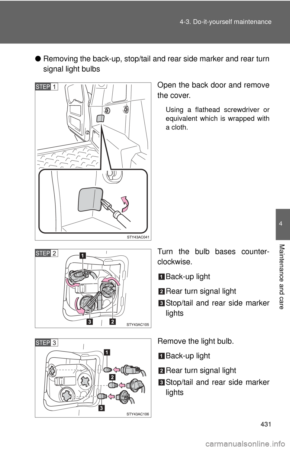 TOYOTA FJ CRUISER 2012 1.G Owners Manual 431
4-3. Do-it-yourself maintenance
4
Maintenance and care
●
Removing the back-up, stop/tail and rear side marker and rear turn
signal light bulbs
Open the back door and remove
the cover.
Using a fl