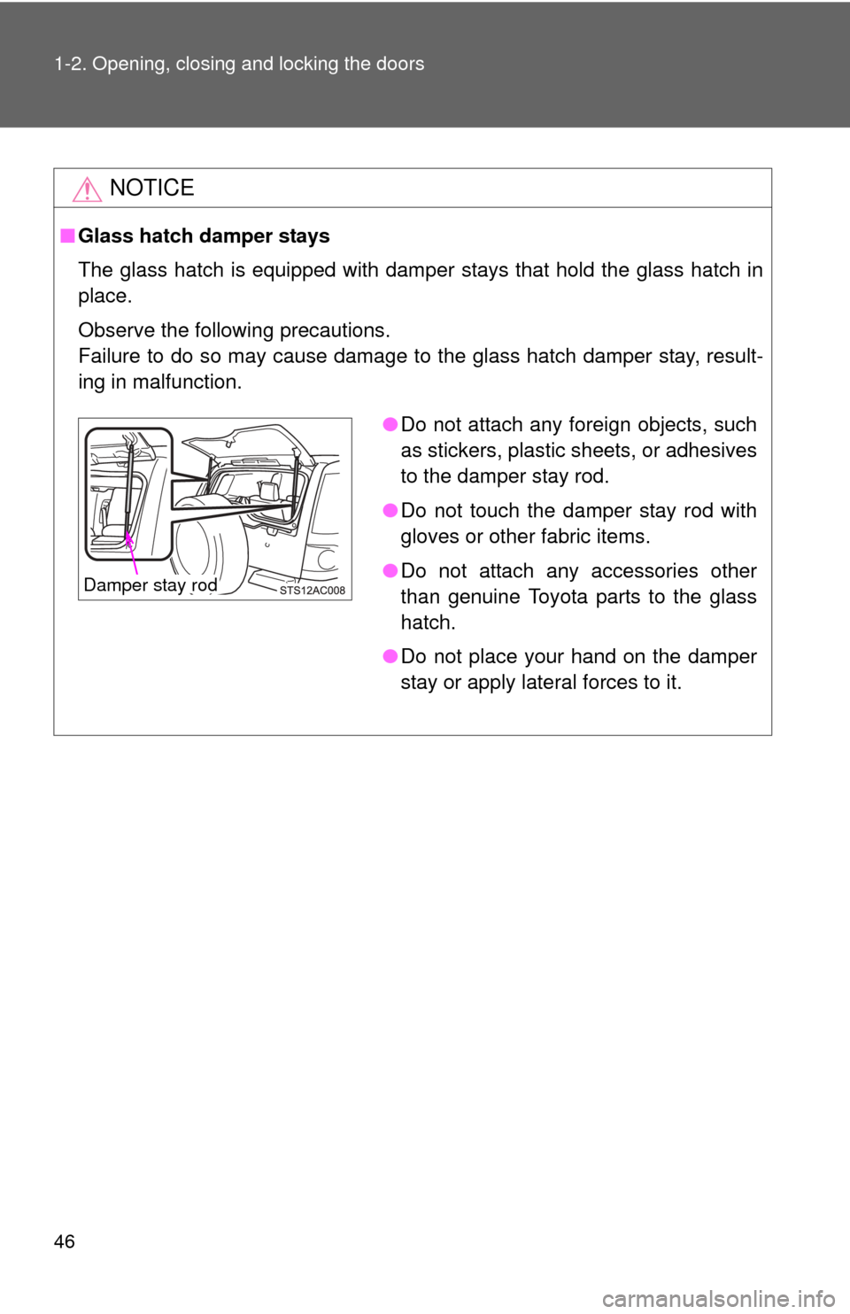 TOYOTA FJ CRUISER 2012 1.G Service Manual 46 1-2. Opening, closing and locking the doors
NOTICE
■Glass hatch damper stays
The glass hatch is equipped with damper stays that hold the glass hatch in
place.
Observe the following precautions.
F