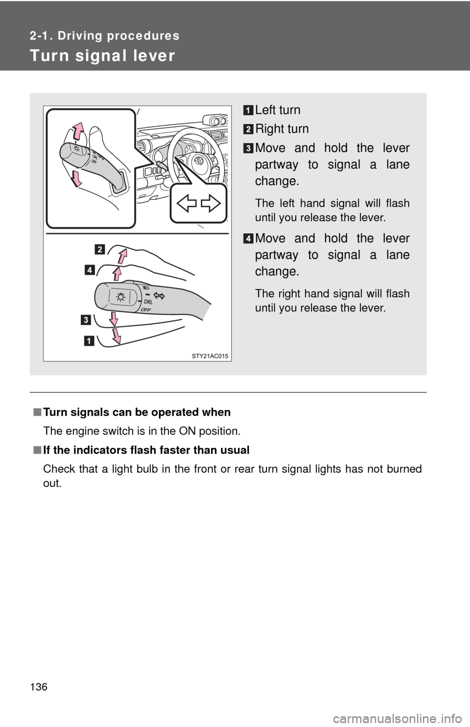 TOYOTA FJ CRUISER 2013 1.G User Guide 136
2-1. Driving procedures
Tur n signal lever
■Turn signals can be operated when
The engine switch is in the ON position.
■ If the indicators flash  faster than usual
Check that a light bulb in t