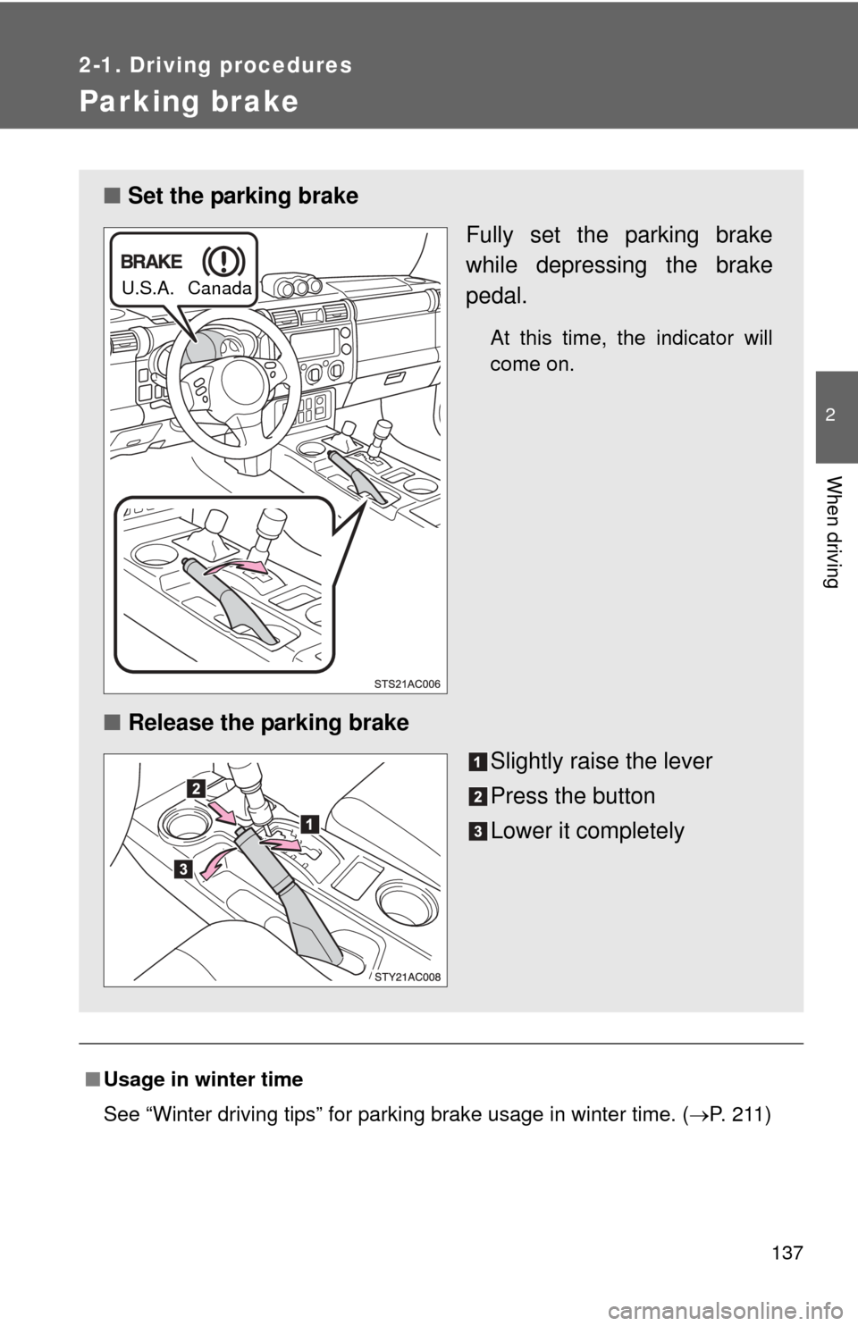 TOYOTA FJ CRUISER 2013 1.G Owners Manual 137
2-1. Driving procedures
2
When driving
Parking brake
■Usage in winter time
See “Winter driving tips” for parking brake usage in winter time. (P.  2 1 1 )
■ Set the parking brake
Fully s