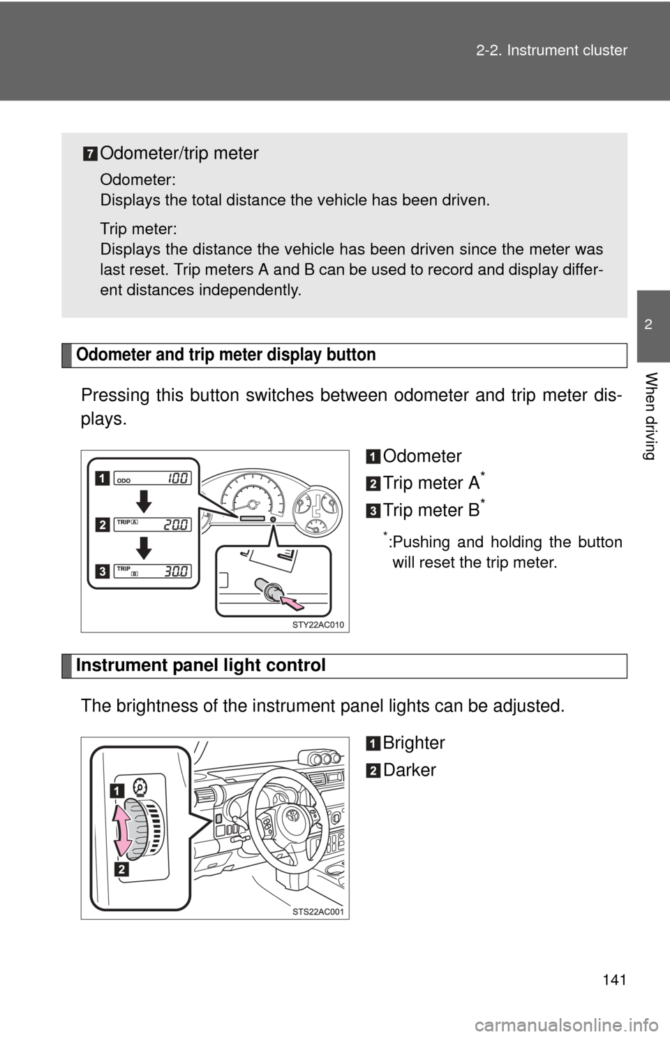 TOYOTA FJ CRUISER 2013 1.G Owners Manual 141
2-2. Instrument cluster
2
When drivingOdometer and trip meter display button 
Pressing this button switches 
between odometer and trip meter dis-
plays.
Odometer
Trip meter A
*
Trip meter B*
*:Pus