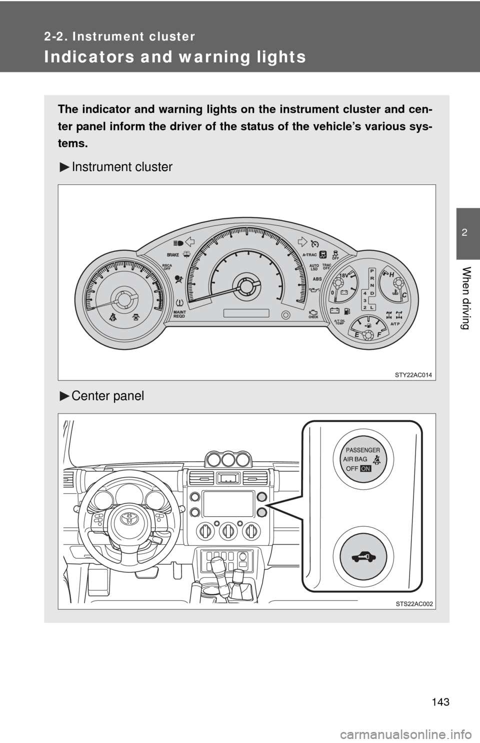 TOYOTA FJ CRUISER 2013 1.G Owners Manual 143
2-2. Instrument cluster
2
When driving
Indicators and warning lights
The indicator and warning lights on the instrument cluster and cen-
ter panel inform the driver of the  status of the vehicle�