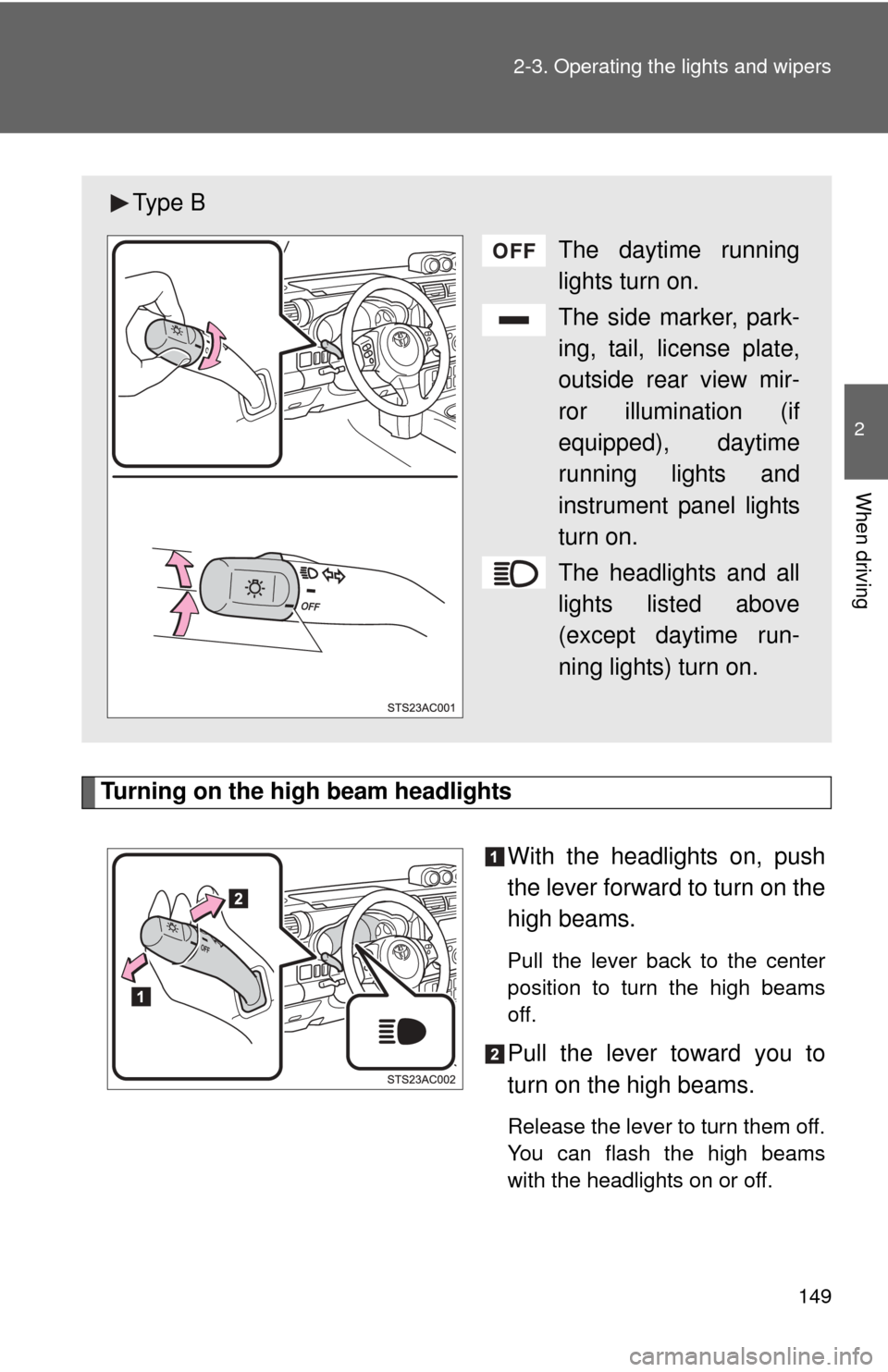TOYOTA FJ CRUISER 2013 1.G Owners Manual 149
2-3. Operating the lights and wipers
2
When driving
Turning on the high beam headlights
With the headlights on, push
the lever forward to turn on the
high beams. 
Pull the lever back to the center