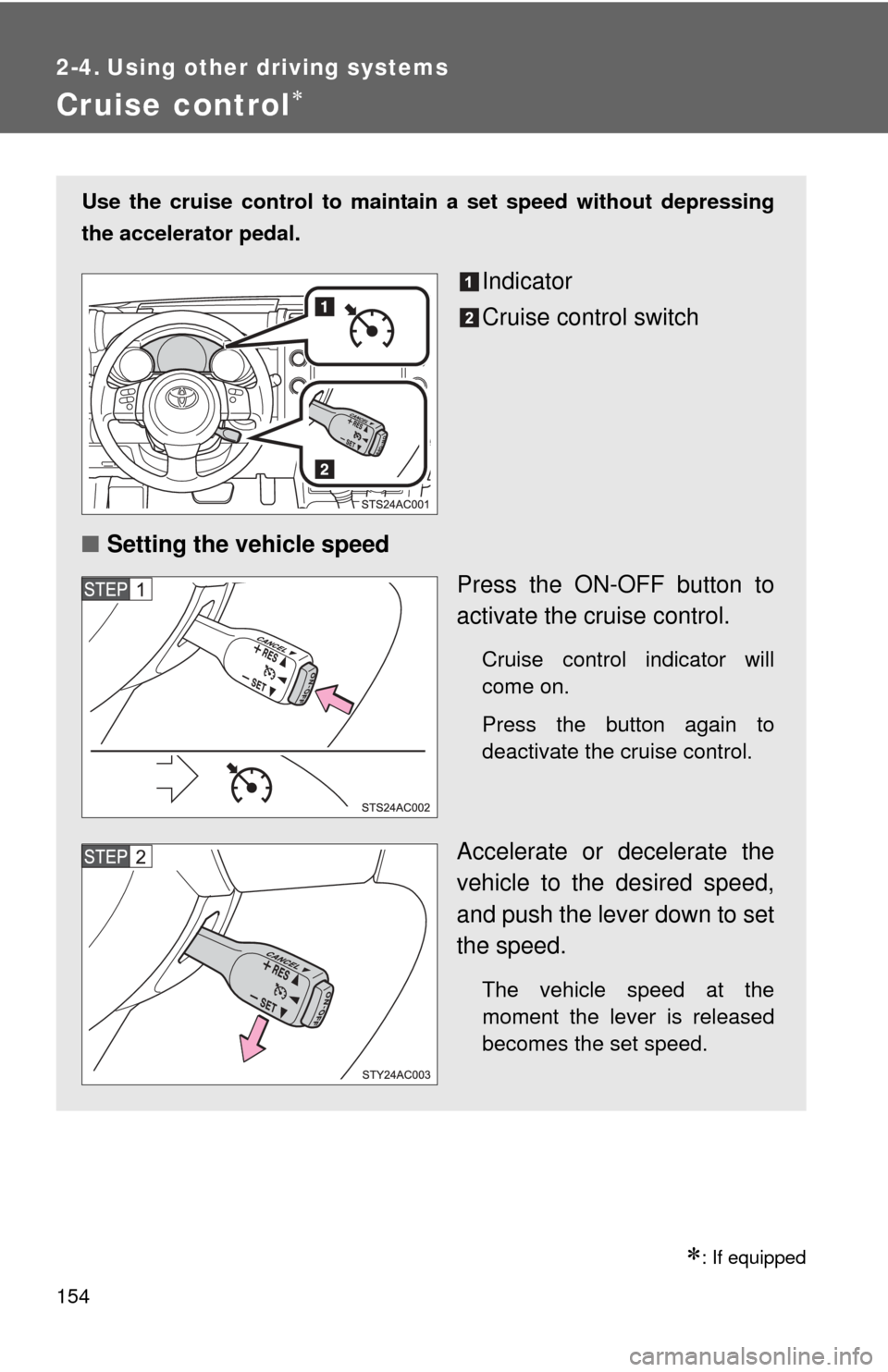 TOYOTA FJ CRUISER 2013 1.G Owners Manual 154
2-4. Using other driving systems
Cruise control
: If equipped
Use the cruise control to maintain a set speed without depressing
the accelerator pedal.
Indicator
Cruise control switch
■ Set