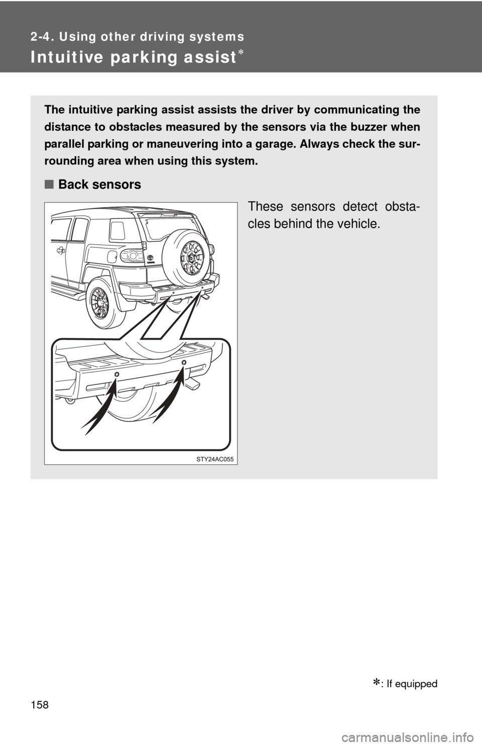 TOYOTA FJ CRUISER 2013 1.G Owners Manual 158
2-4. Using other driving systems
Intuitive parking assist
: If equipped
The intuitive parking assist assists the driver by communicating the
distance to obstacles measured by the sensors via