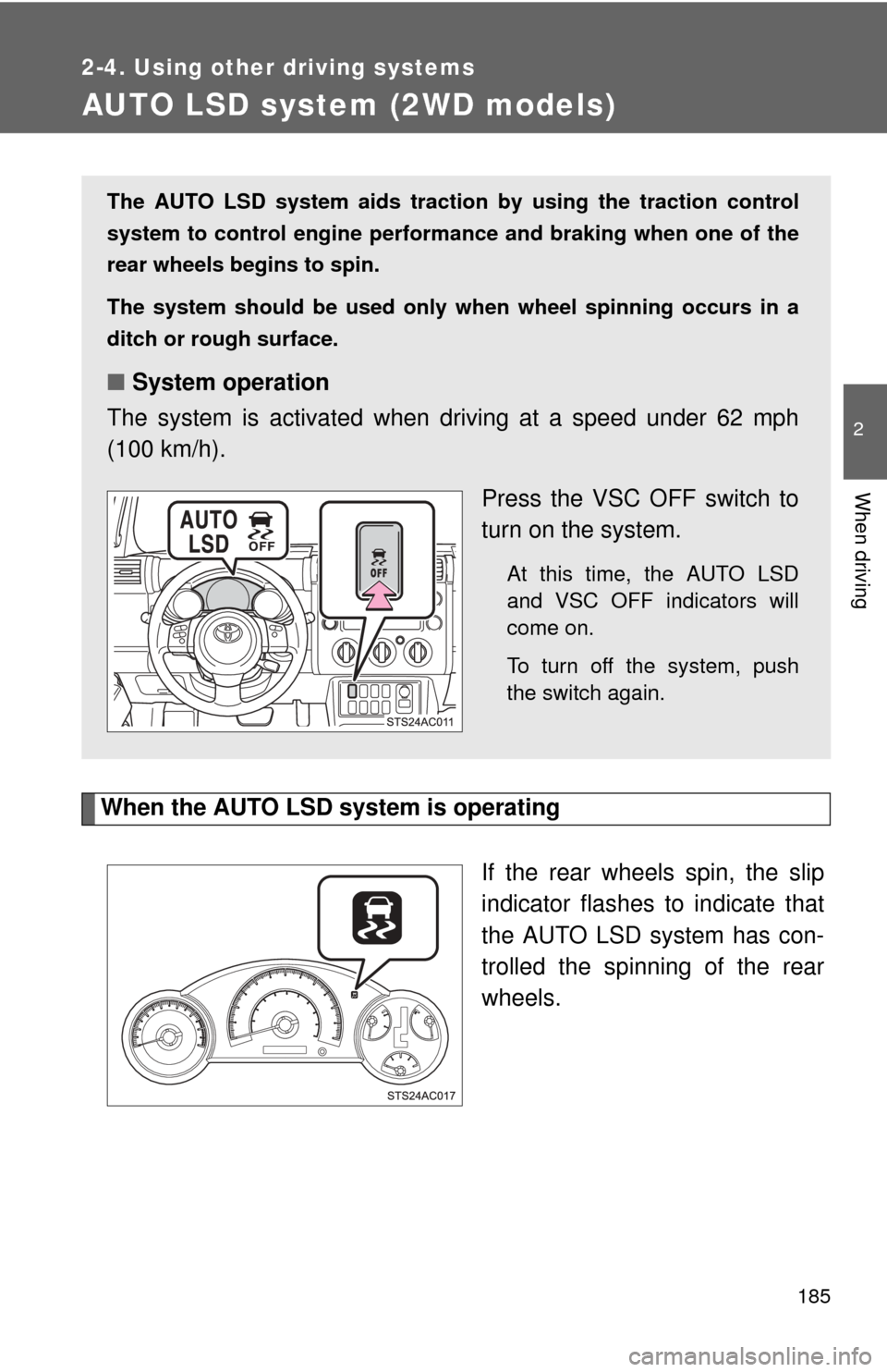 TOYOTA FJ CRUISER 2013 1.G Owners Manual 185
2-4. Using other driving systems
2
When driving
AUTO LSD system (2WD models)
When the AUTO LSD system is operatingIf the rear wheels spin, the slip
indicator flashes to indicate that
the AUTO LSD 