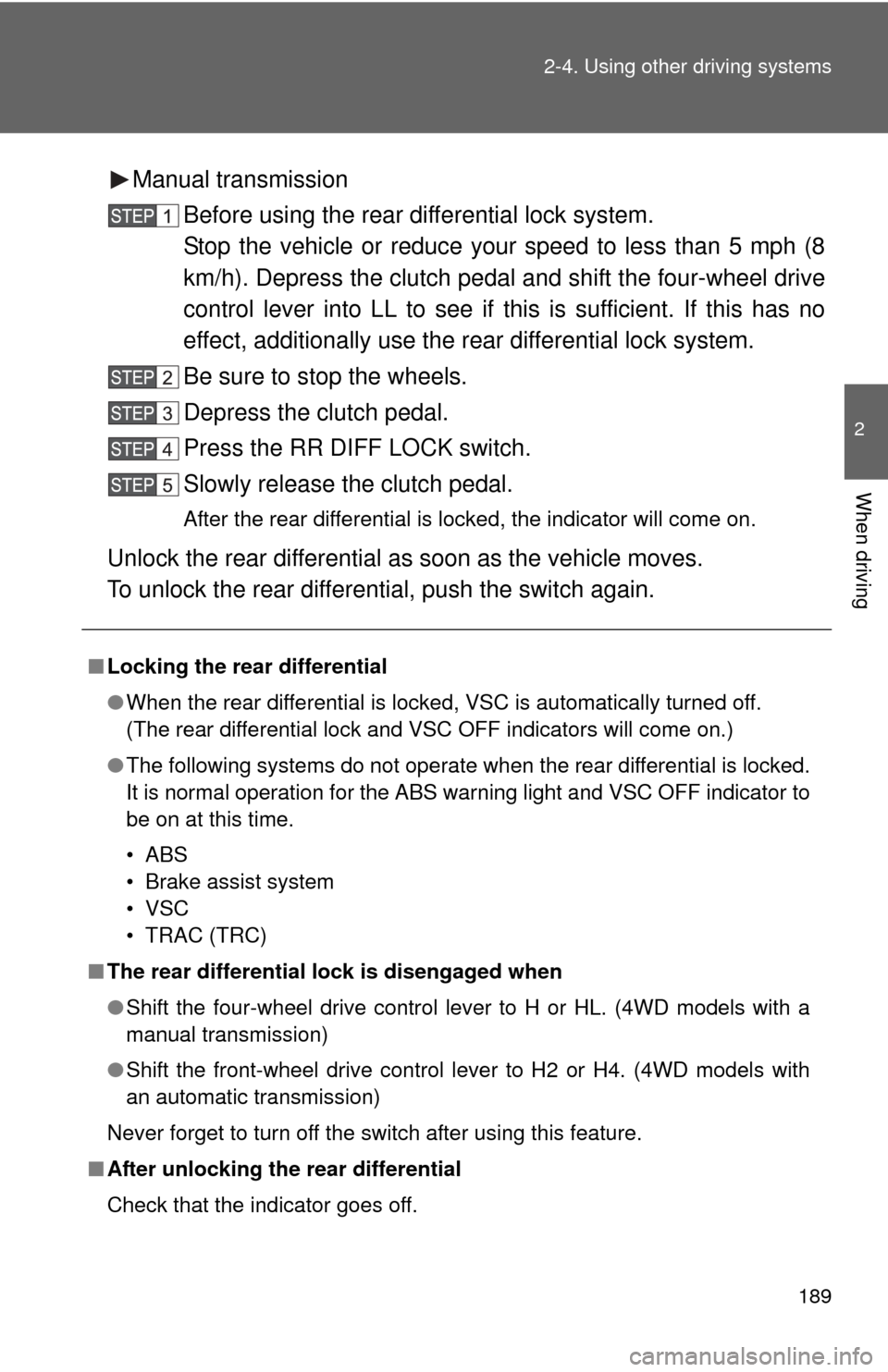 TOYOTA FJ CRUISER 2013 1.G Owners Manual 189
2-4. Using other 
driving systems
2
When driving
Manual transmission
Before using the rear differential lock system.
Stop the vehicle or reduce your speed to less than 5 mph (8
km/h). Depress the 