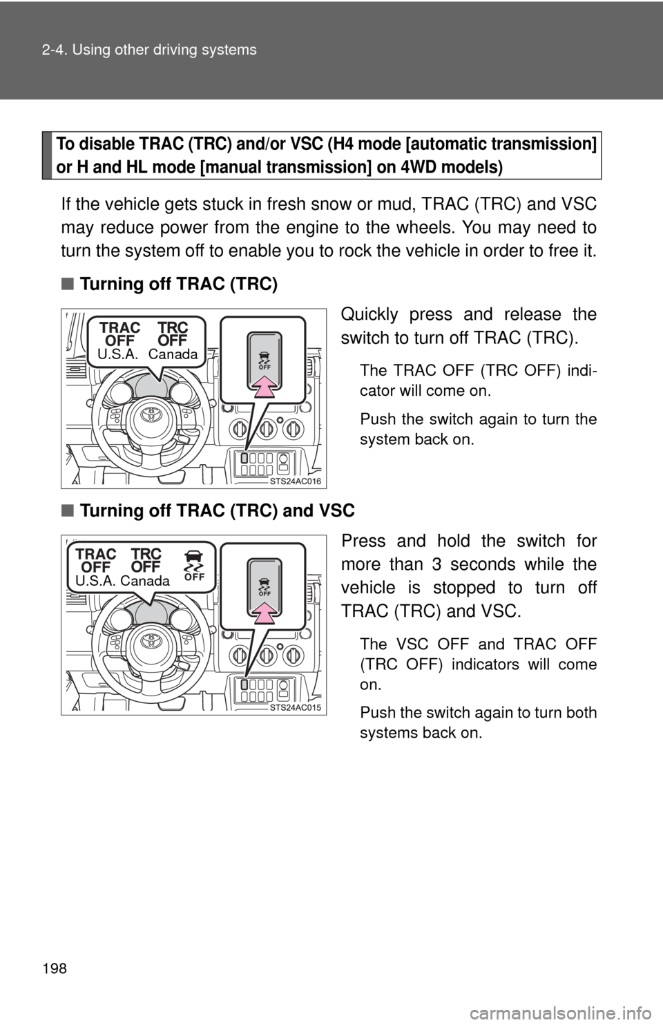 TOYOTA FJ CRUISER 2013 1.G Owners Manual 198 2-4. Using other driving systems
To disable TRAC (TRC) and/or VSC (H4 mode [automatic transmission]
or H and HL mode [manual transmission] on 4WD models)
If the vehicle gets stuck in fresh snow or