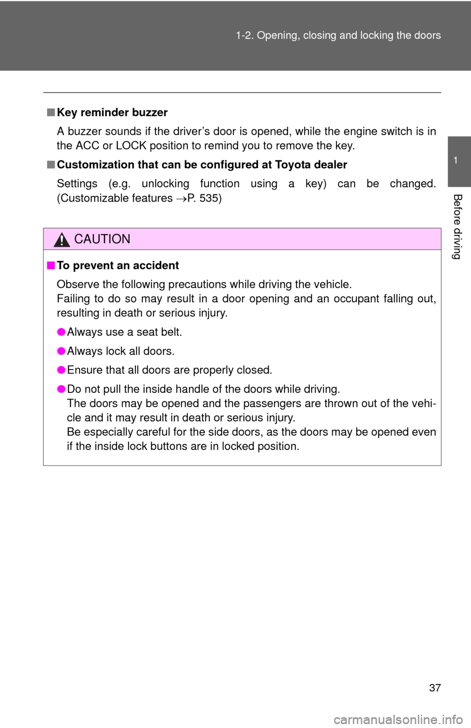 TOYOTA FJ CRUISER 2013 1.G Owners Guide 37
1-2. Opening, closing and locking the doors
1
Before driving
■
Key reminder buzzer
A buzzer sounds if the driver’s door is opened, while the engine switch is in
the ACC or LOCK position to remi