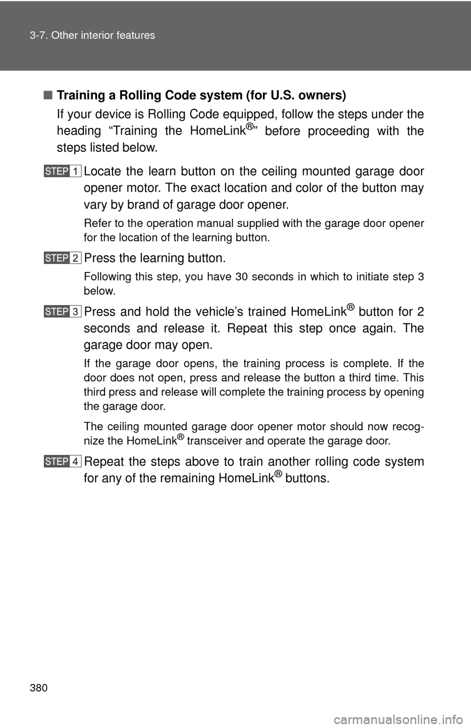 TOYOTA FJ CRUISER 2013 1.G Owners Manual 380 3-7. Other interior features
■Training a Rolling Code sys tem (for U.S. owners)
If your device is Rolling Code equipped, follow the steps under the
heading “Training the HomeLink
®” before 