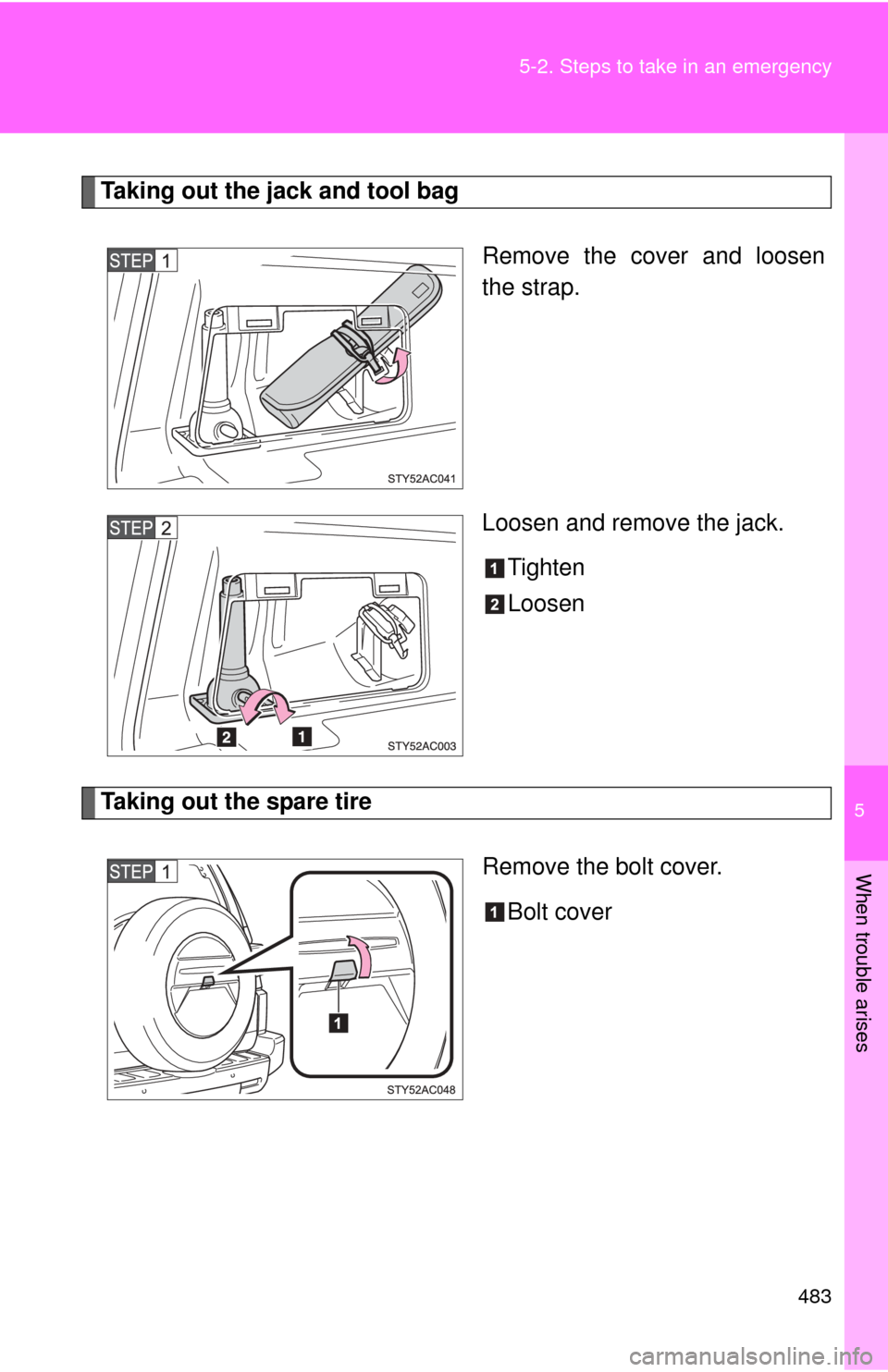 TOYOTA FJ CRUISER 2013 1.G Owners Manual 5
When trouble arises
483
5-2. Steps to take in an emergency
Taking out the jack and tool bag
Remove the cover and loosen
the strap.
Loosen and remove the jack.Tighten
Loosen
Taking out the spare tire
