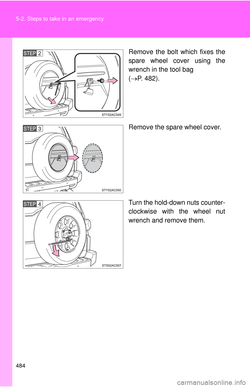 TOYOTA FJ CRUISER 2013 1.G Owners Manual 484 5-2. Steps to take in an emergency
Remove the bolt which fixes the
spare wheel cover using the
wrench in the tool bag
( P. 482).
Remove the spare wheel cover.
Turn the hold-down nuts counter-
c