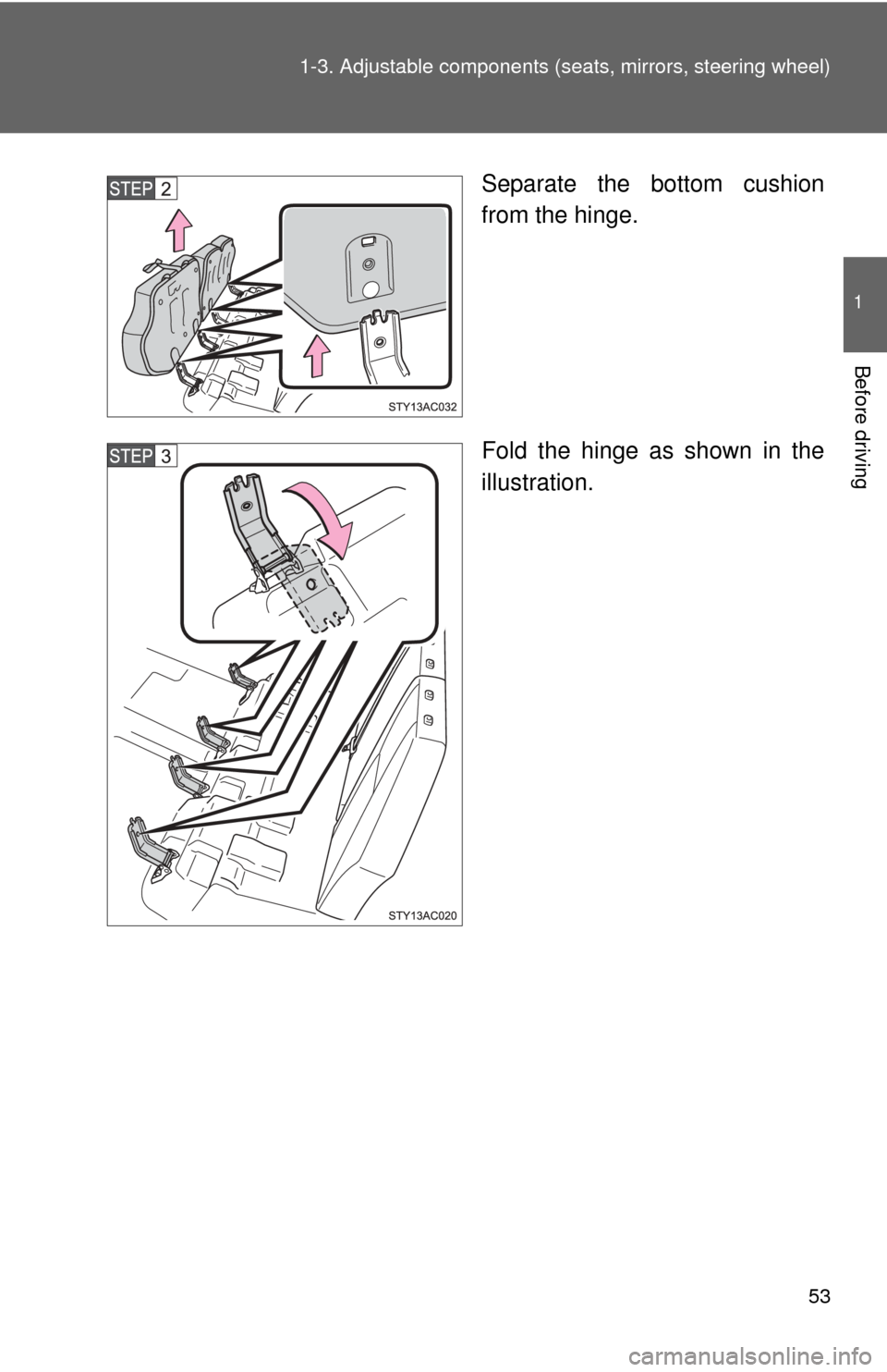 TOYOTA FJ CRUISER 2013 1.G Workshop Manual 53
1-3. Adjustable components (s
eats, mirrors, steering wheel)
1
Before driving
Separate the bottom cushion
from the hinge.
Fold the hinge as shown in the
illustration. 