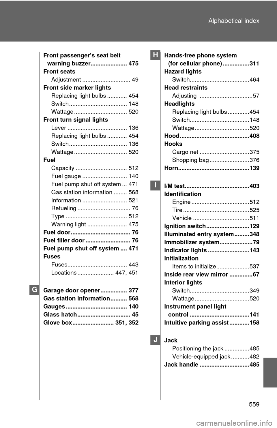 TOYOTA FJ CRUISER 2013 1.G Owners Manual 559
Alphabetical index
Front passenger’s seat belt
warning buzzer...................... 475
Front seats Adjustment ............................. 49
Front side marker lights
Replacing light bulbs ...