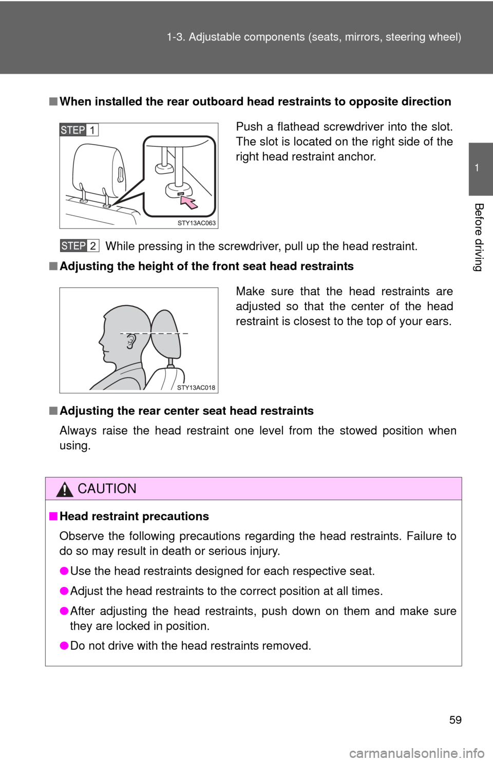 TOYOTA FJ CRUISER 2013 1.G Owners Manual 59
1-3. Adjustable components (s
eats, mirrors, steering wheel)
1
Before driving
■When installed the rear outboard h ead restraints to opposite direction
While pressing in the screwdriver, pull up t