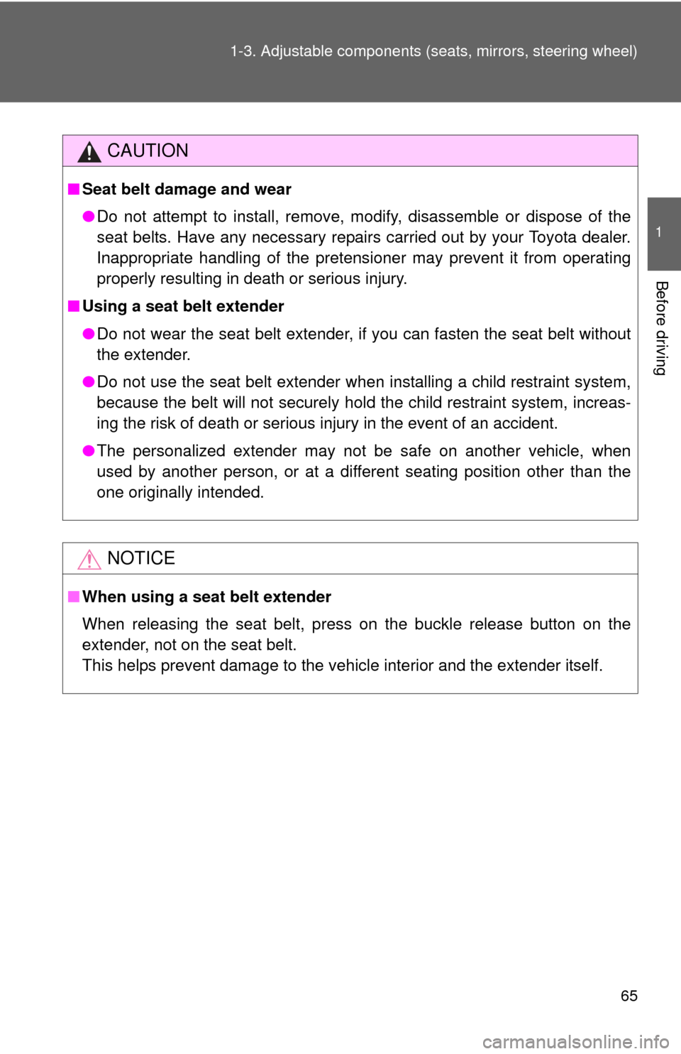 TOYOTA FJ CRUISER 2013 1.G Owners Manual 65
1-3. Adjustable components (s
eats, mirrors, steering wheel)
1
Before driving
CAUTION
■Seat belt damage and wear
●Do not attempt to install, remove, modify, disassemble or dispose of the
seat b