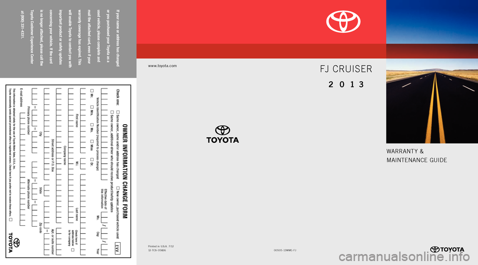 TOYOTA FJ CRUISER 2013 1.G Warranty And Maintenance Guide If your name or address has changed
or you purchased your Toyota as a
used vehicle, please complete and
mail the attached card, even if your
warranty coverage has expired. Thi TOYOTA FJ CRUISER 2013 1.G Warranty And Maintenance Guide If your name or address has changed
or you purchased your Toyota as a
used vehicle, please complete and
mail the attached card, even if your
warranty coverage has expired. Thi