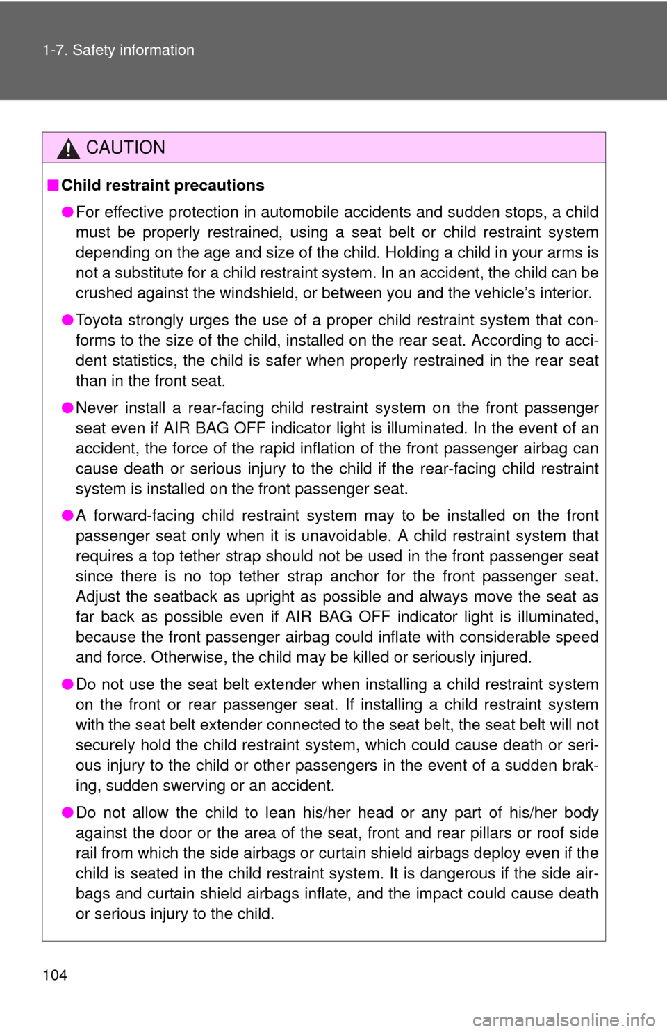 TOYOTA FJ CRUISER 2014 1.G Owners Manual 104 1-7. Safety information
CAUTION
■Child restraint precautions
●For effective protection in automobile accidents and sudden stops, a child
must be properly restrained, using a seat belt or child
