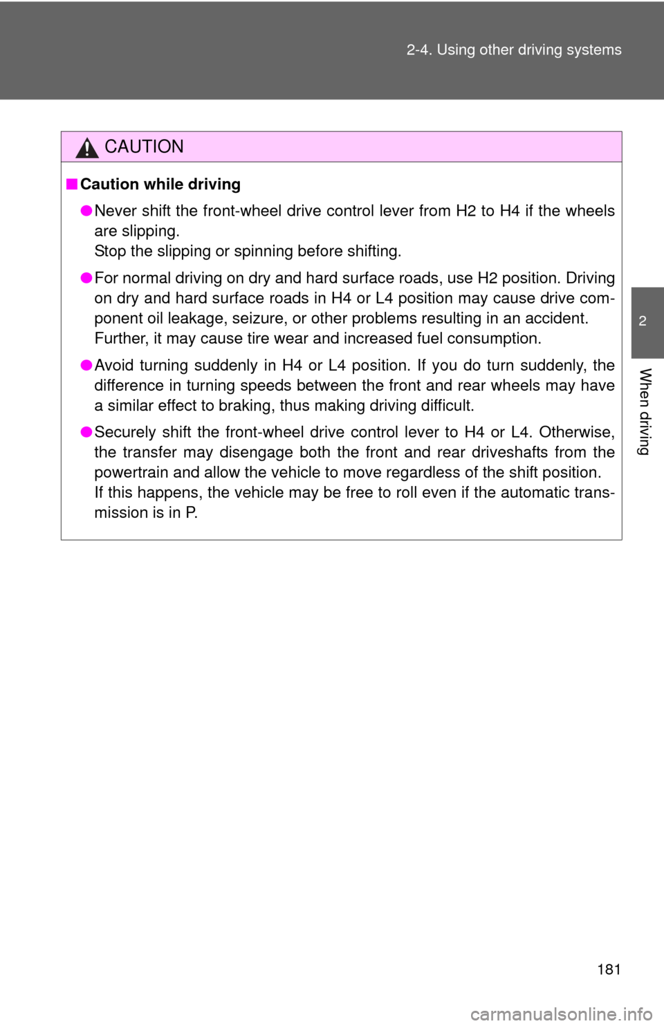 TOYOTA FJ CRUISER 2014 1.G Owners Manual 181
2-4. Using other 
driving systems
2
When driving
CAUTION
■Caution while driving
●Never shift the front-wheel drive control lever from H2 to H4 if the wheels
are slipping. 
Stop the slipping or