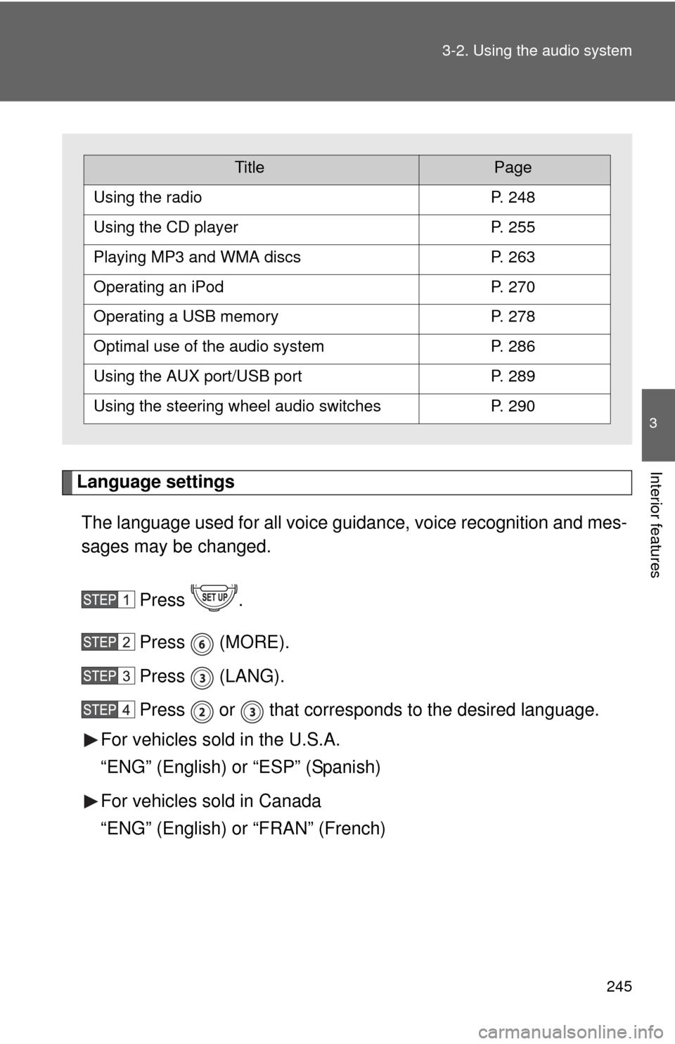 TOYOTA FJ CRUISER 2014 1.G Owners Manual 245
3-2. Using the audio system
3
Interior featuresLanguage settings
The language used for all voice guidance, voice recognition and mes-
sages may be changed.
Press .
Press  (MORE).
Press  (LANG).
Pr