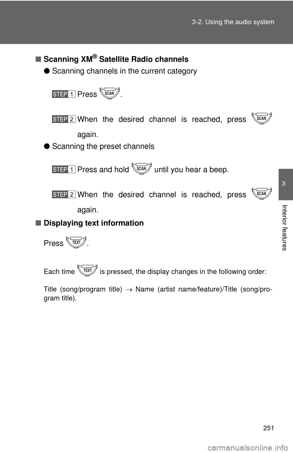 TOYOTA FJ CRUISER 2014 1.G Owners Manual 251
3-2. Using the audio system
3
Interior features
■
Scanning XM® Satellite Radio channels
● Scanning channels in the current category
Press .
When the desired channel  is reached, press 
again.