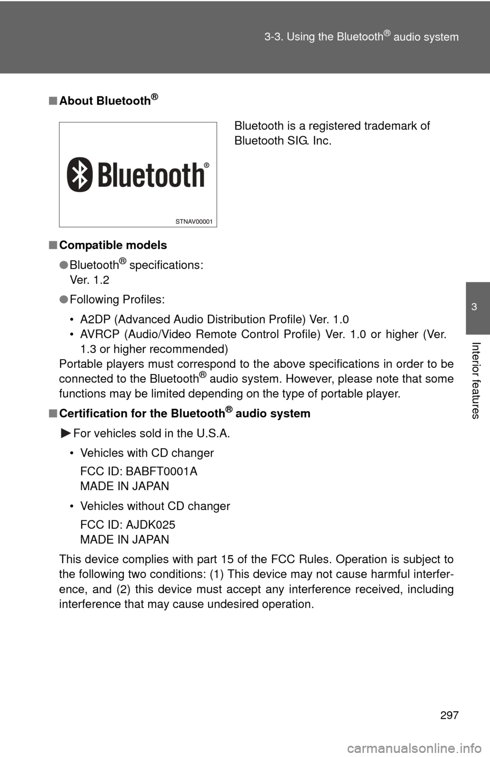 TOYOTA FJ CRUISER 2014 1.G Owners Manual 297
3-3. Using the Bluetooth
® audio system
3
Interior features
■
About Bluetooth®
■Compatible models
●Bluetooth
® specifications:
Ve r.  1 . 2
● Following Profiles:
• A2DP (Advanced Audi