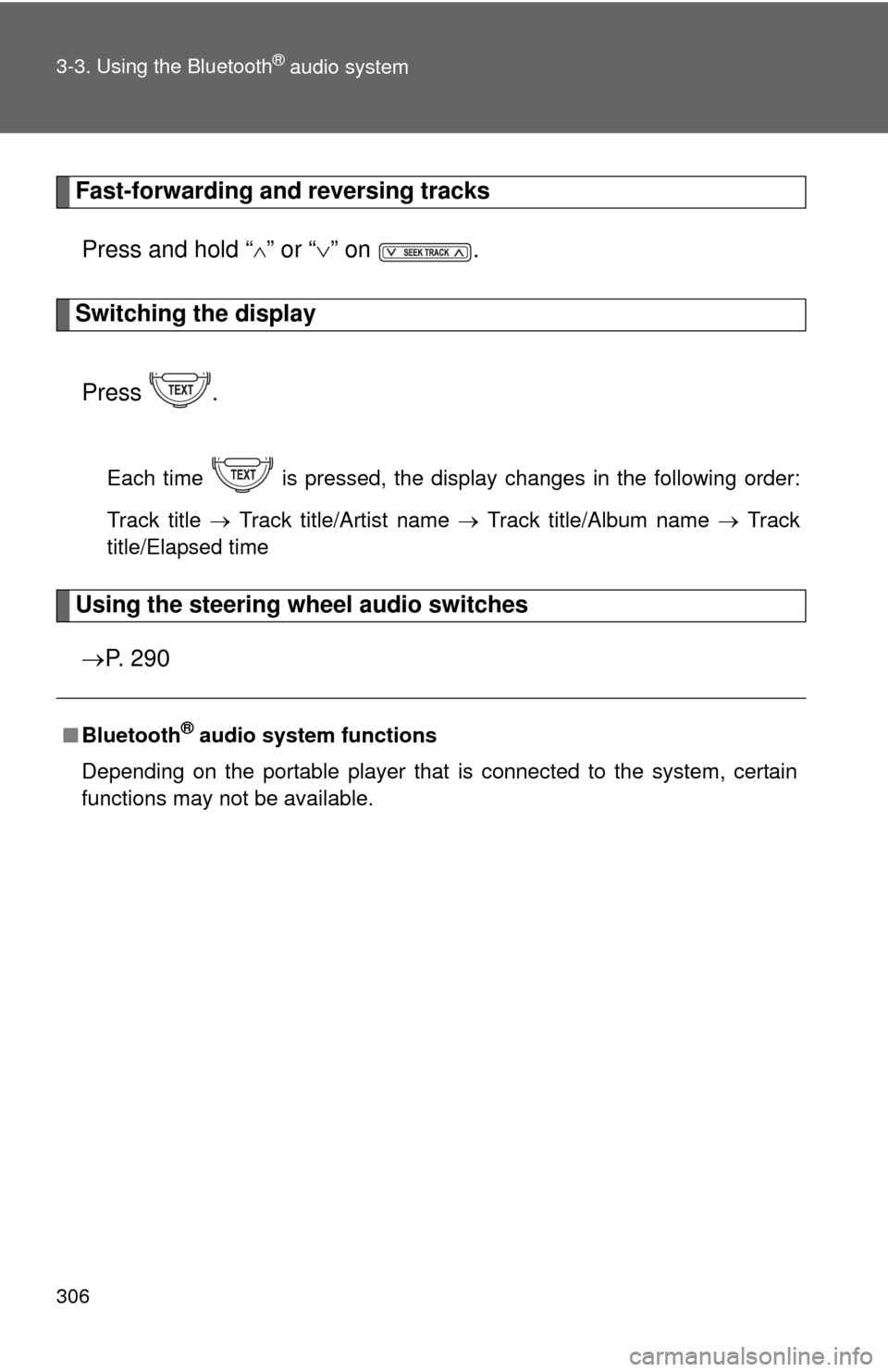 TOYOTA FJ CRUISER 2014 1.G Owners Manual 306 3-3. Using the Bluetooth
® audio system
Fast-forwarding and reversing tracksPress and hold “
” or “ ” on  .
Switching the display
Press .
Each time   is pressed, the display changes