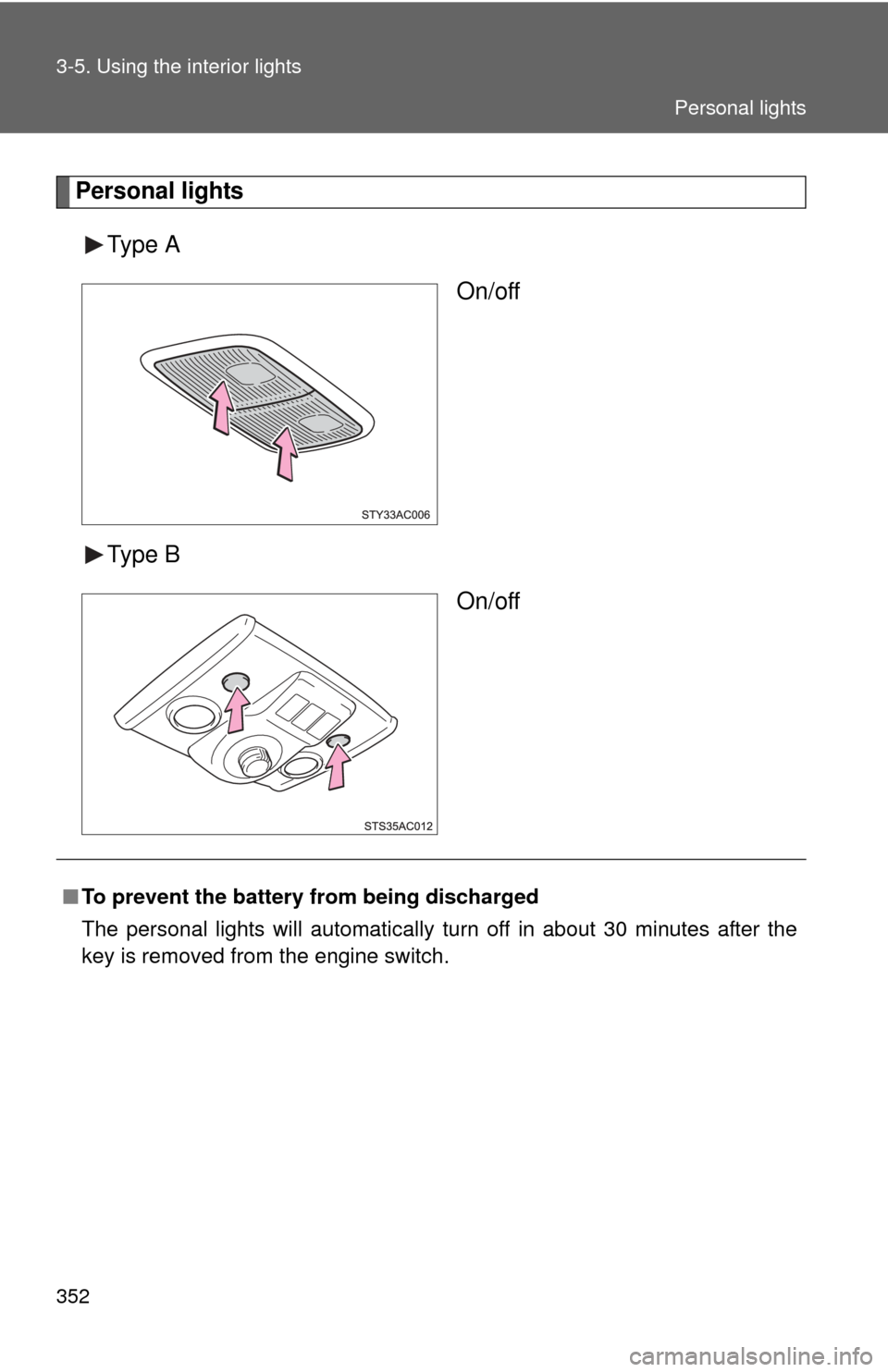 TOYOTA FJ CRUISER 2014 1.G Owners Manual 352 3-5. Using the interior lights
Personal lightsType A On/off
Type B On/off
■To prevent the battery from being discharged
The personal lights will automatically turn off in about 30 minutes after 